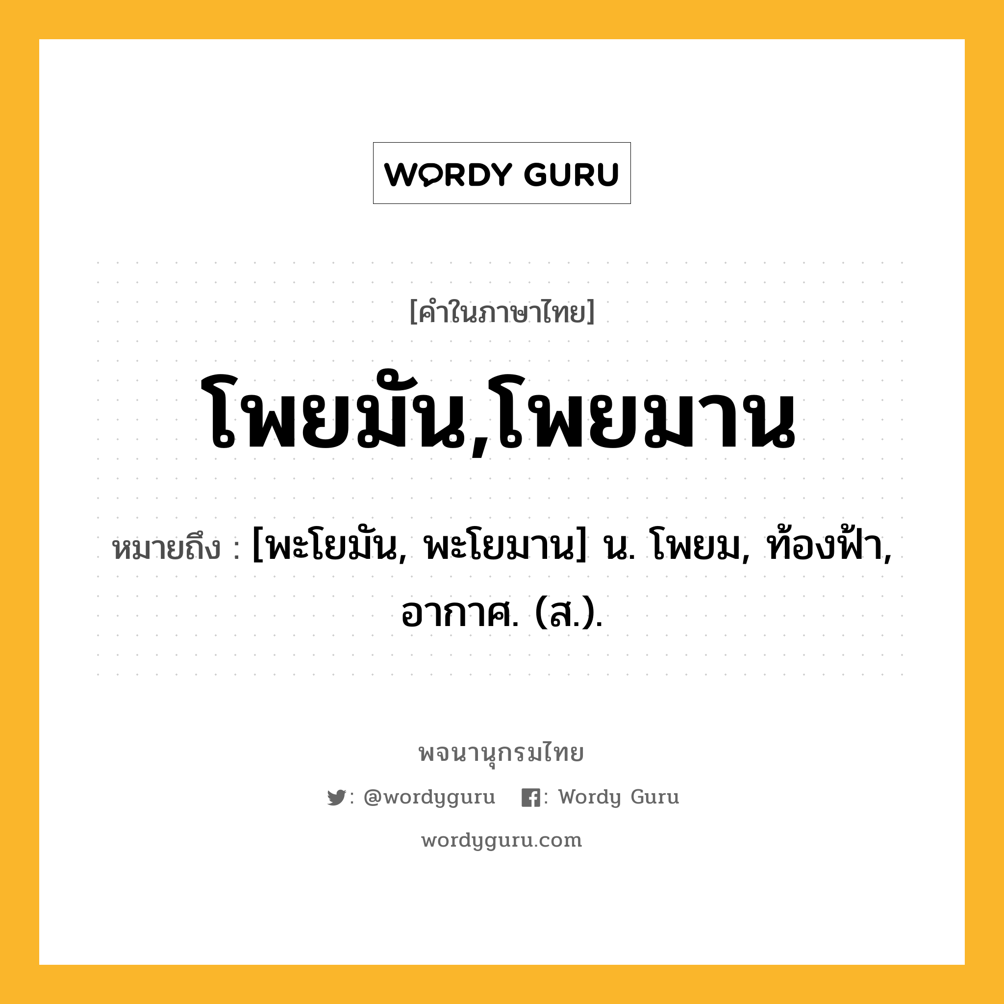 โพยมัน,โพยมาน ความหมาย หมายถึงอะไร?, คำในภาษาไทย โพยมัน,โพยมาน หมายถึง [พะโยมัน, พะโยมาน] น. โพยม, ท้องฟ้า, อากาศ. (ส.).