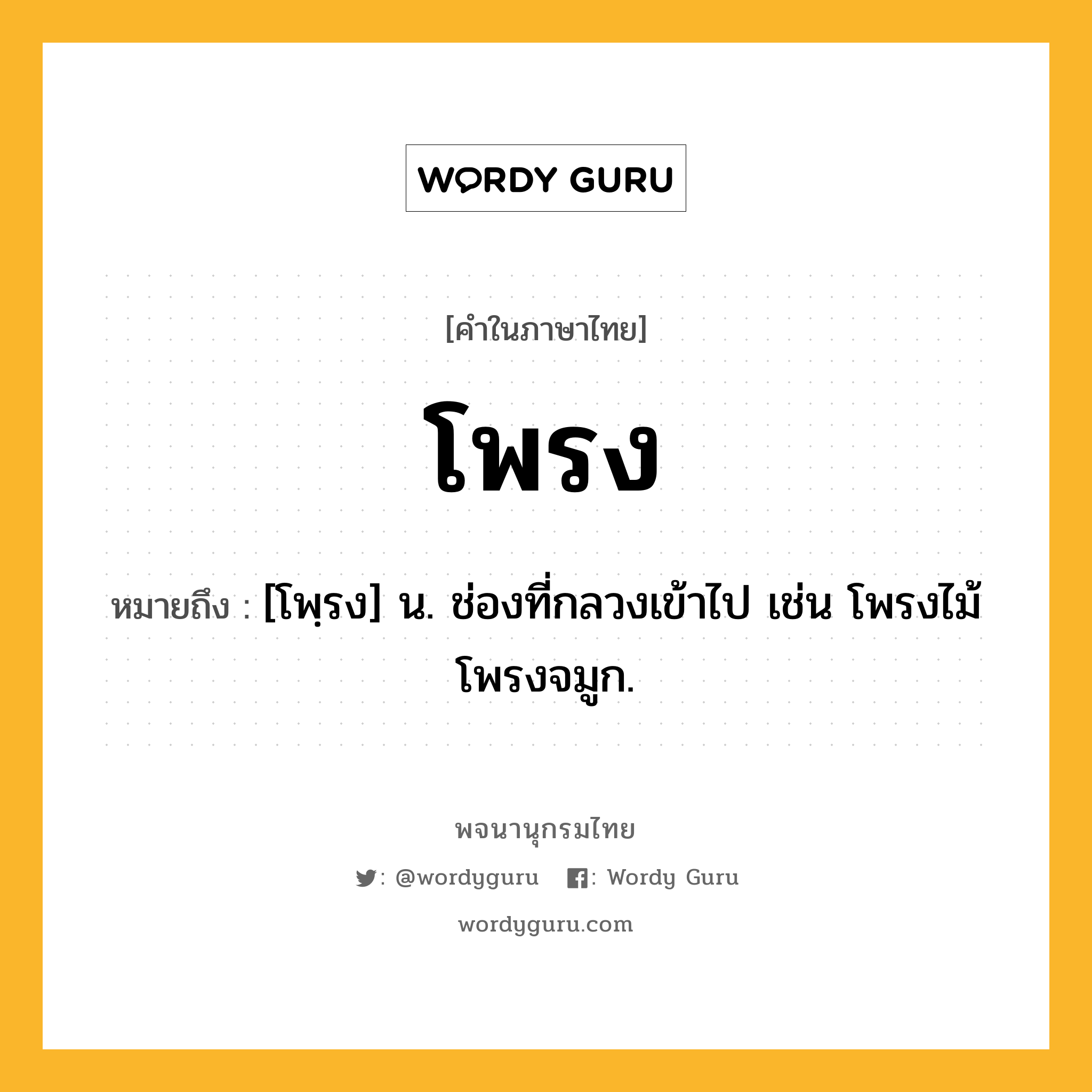 โพรง ความหมาย หมายถึงอะไร?, คำในภาษาไทย โพรง หมายถึง [โพฺรง] น. ช่องที่กลวงเข้าไป เช่น โพรงไม้ โพรงจมูก.