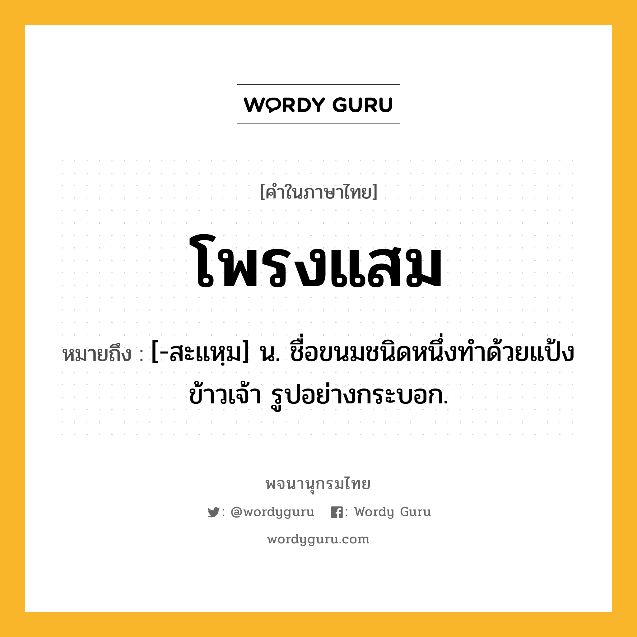 โพรงแสม ความหมาย หมายถึงอะไร?, คำในภาษาไทย โพรงแสม หมายถึง [-สะแหฺม] น. ชื่อขนมชนิดหนึ่งทําด้วยแป้งข้าวเจ้า รูปอย่างกระบอก.