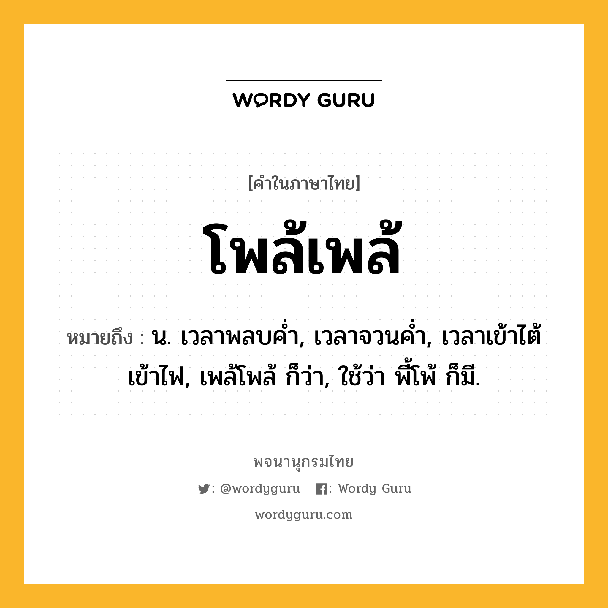 โพล้เพล้ ความหมาย หมายถึงอะไร?, คำในภาษาไทย โพล้เพล้ หมายถึง น. เวลาพลบคํ่า, เวลาจวนคํ่า, เวลาเข้าไต้เข้าไฟ, เพล้โพล้ ก็ว่า, ใช้ว่า พี้โพ้ ก็มี.