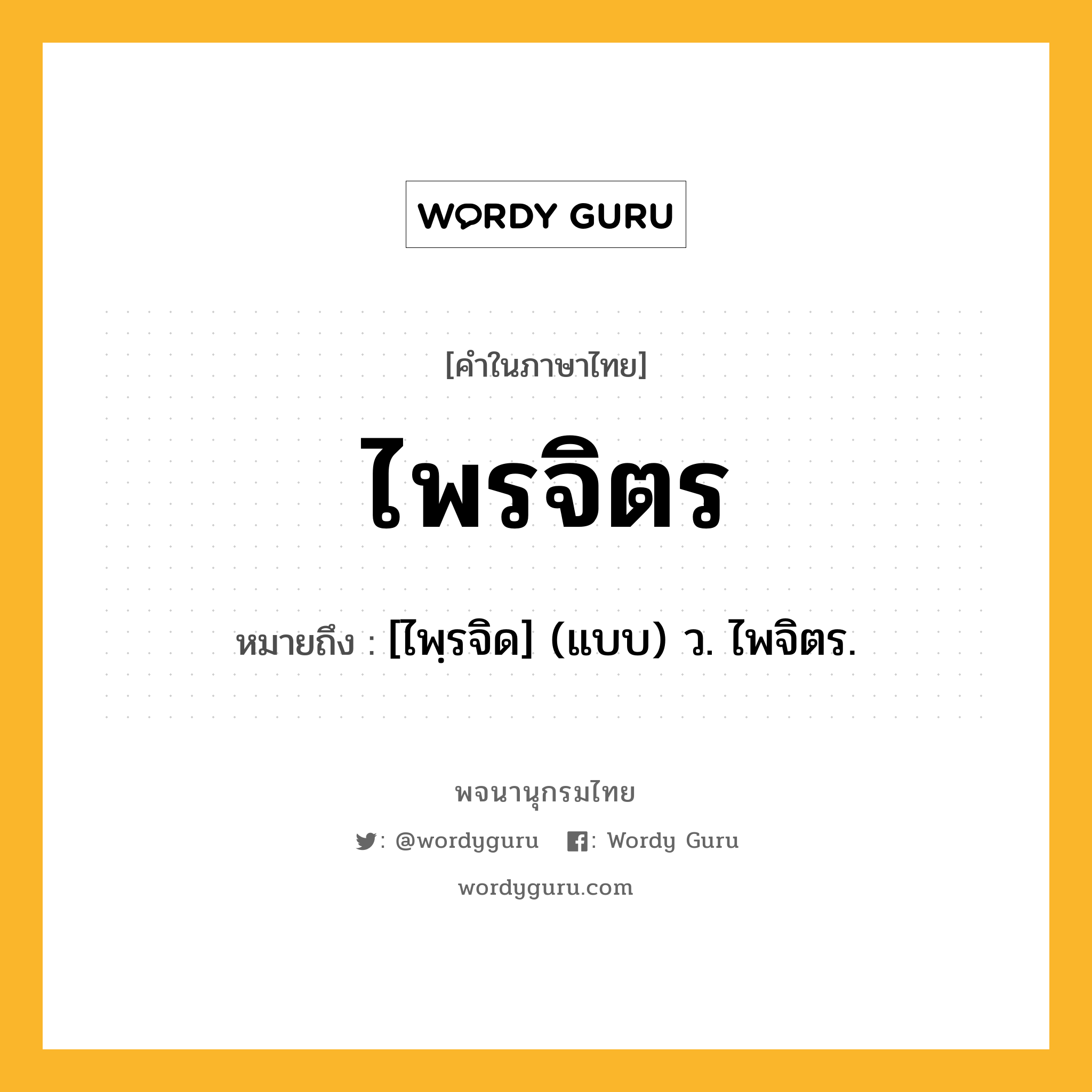 ไพรจิตร ความหมาย หมายถึงอะไร?, คำในภาษาไทย ไพรจิตร หมายถึง [ไพฺรจิด] (แบบ) ว. ไพจิตร.