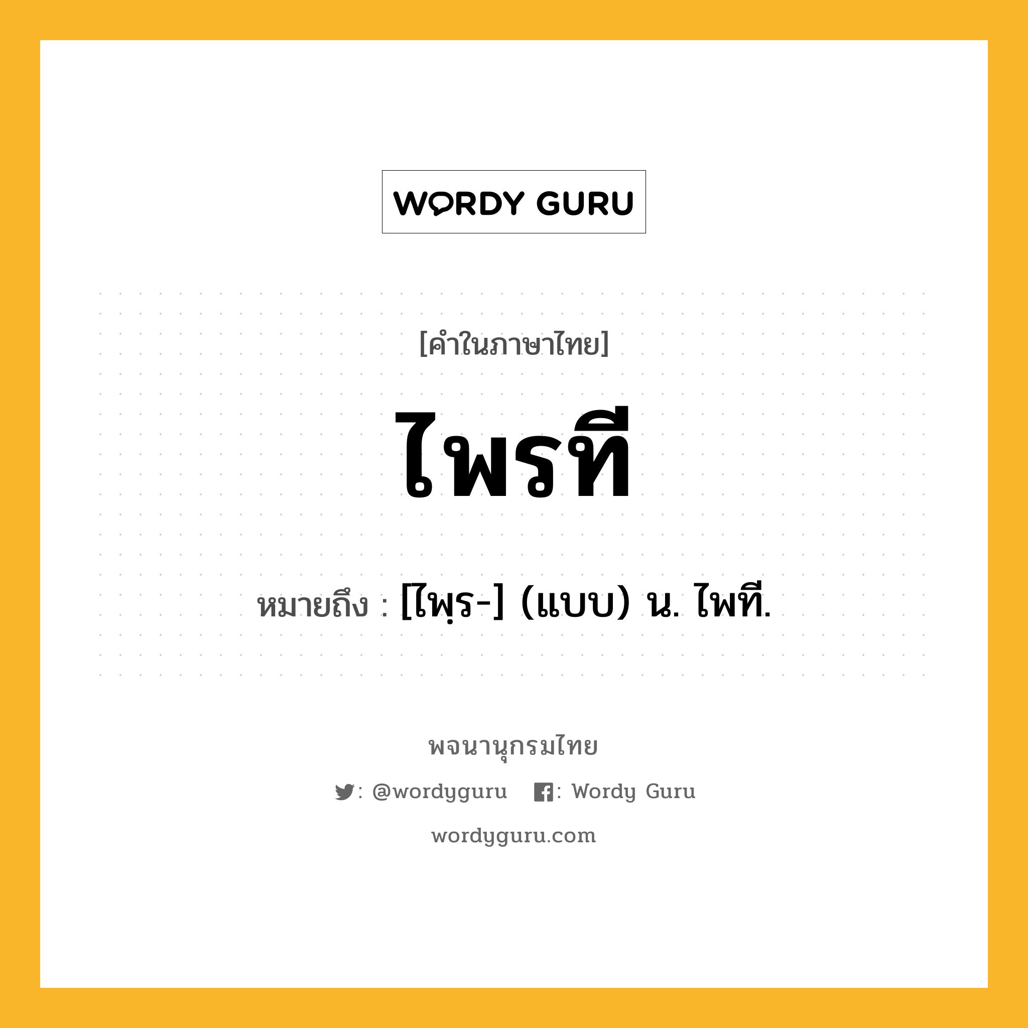 ไพรที ความหมาย หมายถึงอะไร?, คำในภาษาไทย ไพรที หมายถึง [ไพฺร-] (แบบ) น. ไพที.