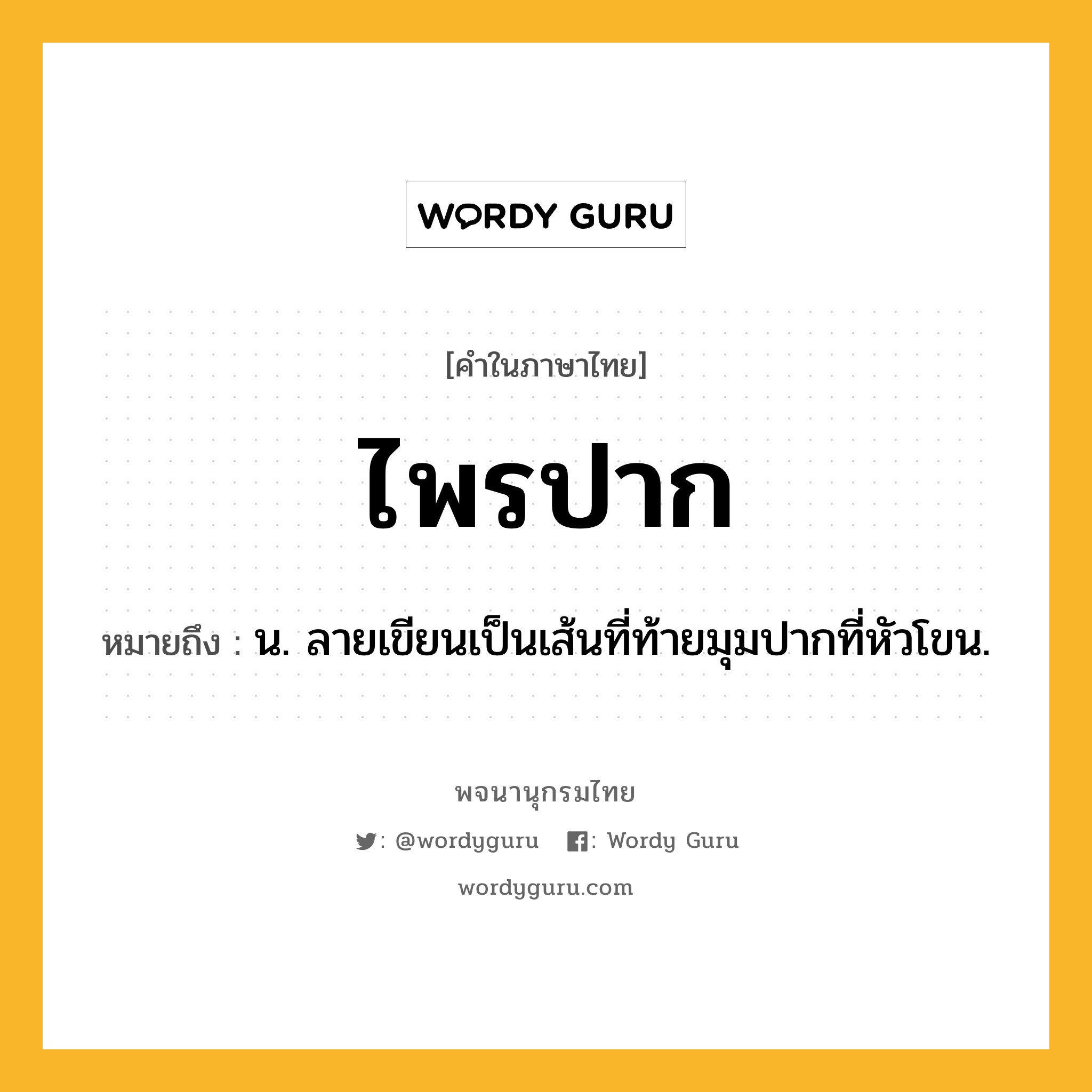 ไพรปาก ความหมาย หมายถึงอะไร?, คำในภาษาไทย ไพรปาก หมายถึง น. ลายเขียนเป็นเส้นที่ท้ายมุมปากที่หัวโขน.