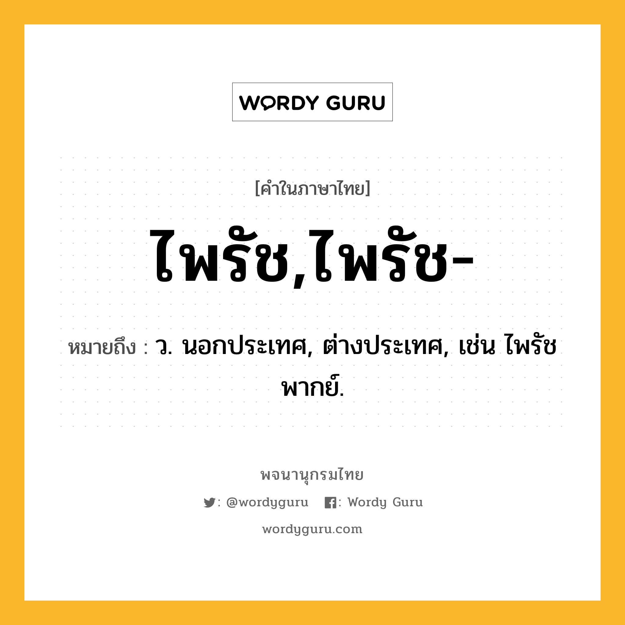 ไพรัช,ไพรัช- ความหมาย หมายถึงอะไร?, คำในภาษาไทย ไพรัช,ไพรัช- หมายถึง ว. นอกประเทศ, ต่างประเทศ, เช่น ไพรัชพากย์.