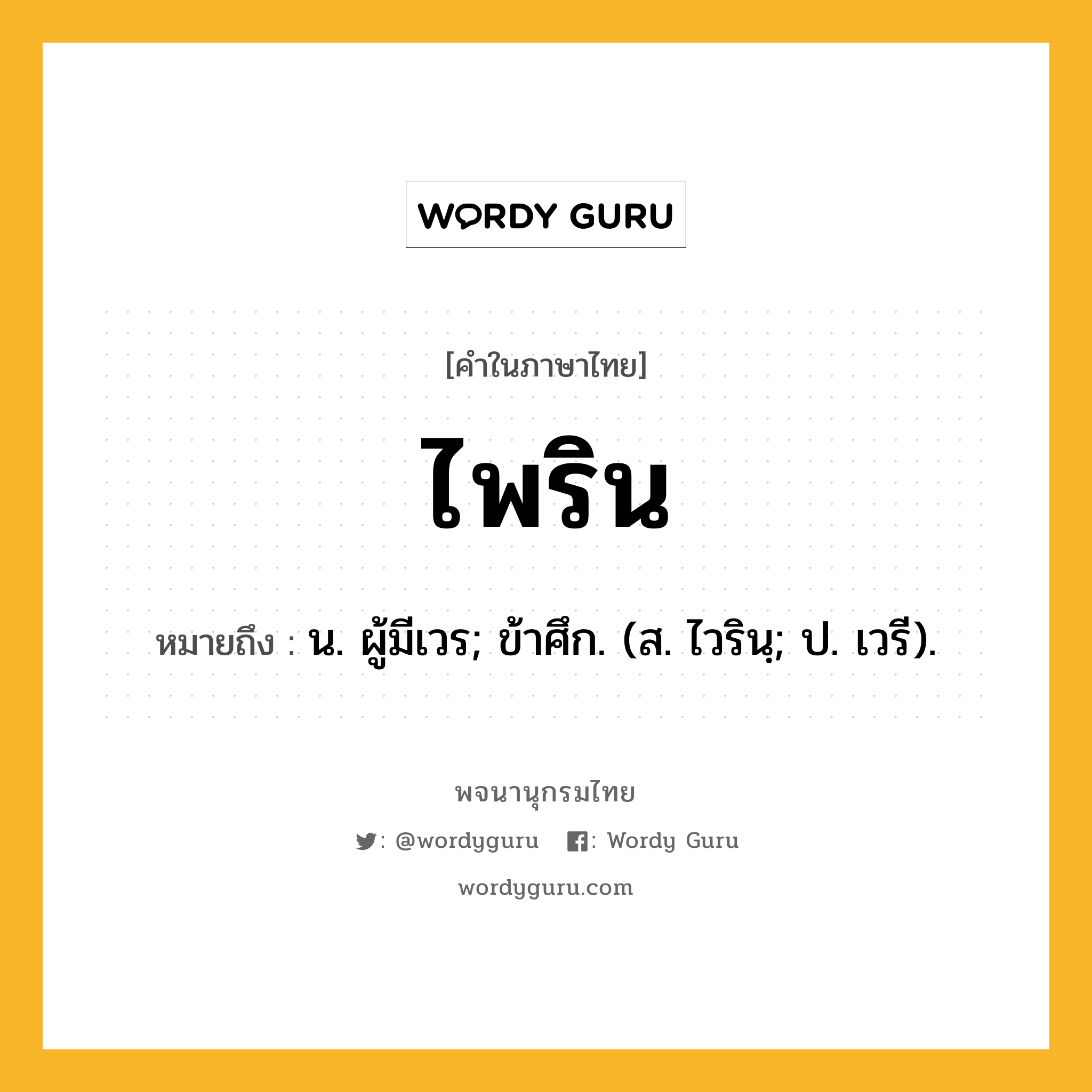 ไพริน ความหมาย หมายถึงอะไร?, คำในภาษาไทย ไพริน หมายถึง น. ผู้มีเวร; ข้าศึก. (ส. ไวรินฺ; ป. เวรี).