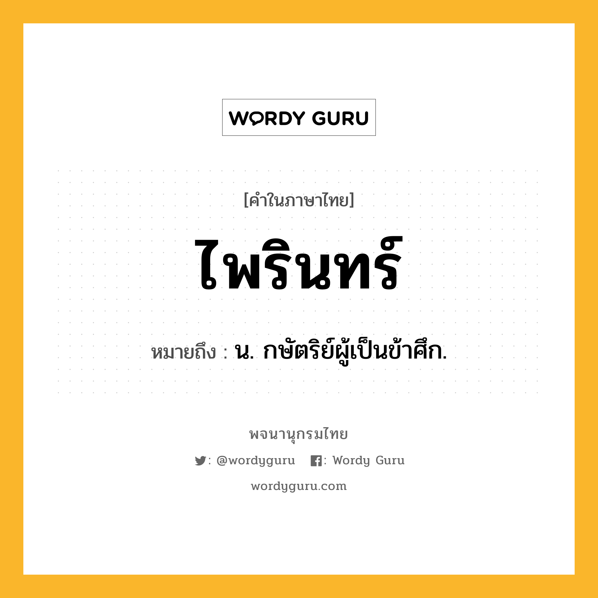 ไพรินทร์ ความหมาย หมายถึงอะไร?, คำในภาษาไทย ไพรินทร์ หมายถึง น. กษัตริย์ผู้เป็นข้าศึก.