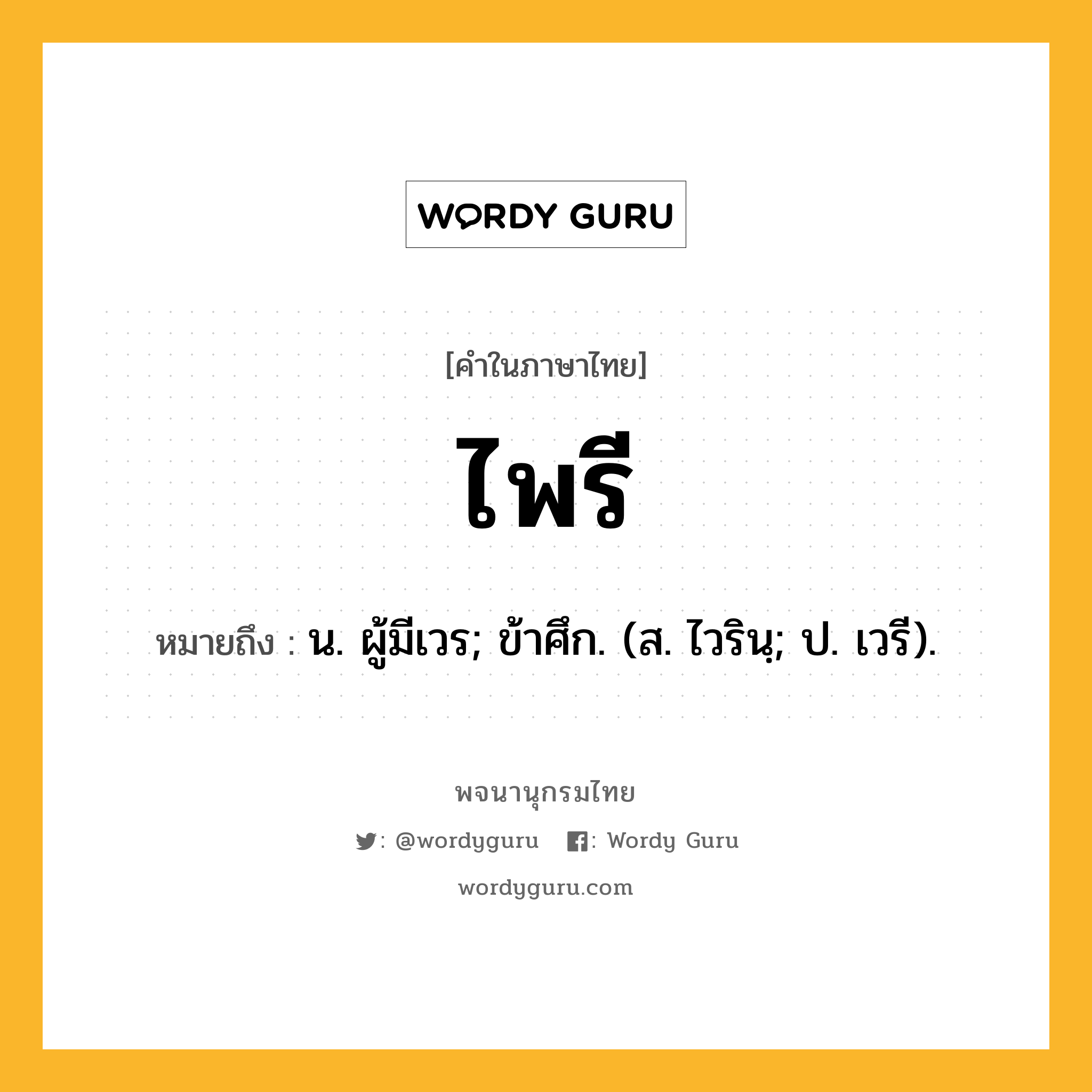 ไพรี ความหมาย หมายถึงอะไร?, คำในภาษาไทย ไพรี หมายถึง น. ผู้มีเวร; ข้าศึก. (ส. ไวรินฺ; ป. เวรี).