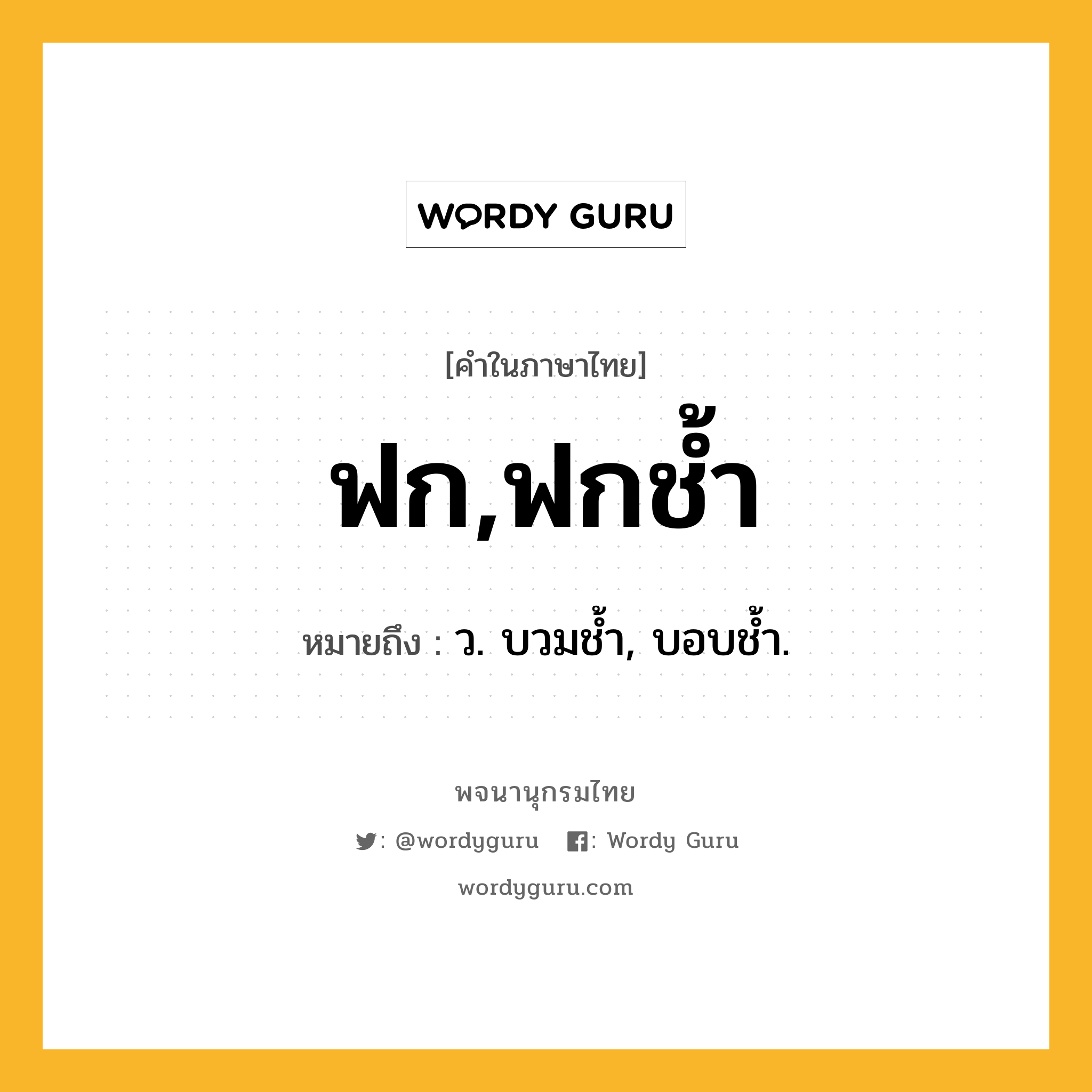 ฟก,ฟกช้ำ ความหมาย หมายถึงอะไร?, คำในภาษาไทย ฟก,ฟกช้ำ หมายถึง ว. บวมชํ้า, บอบช้ำ.