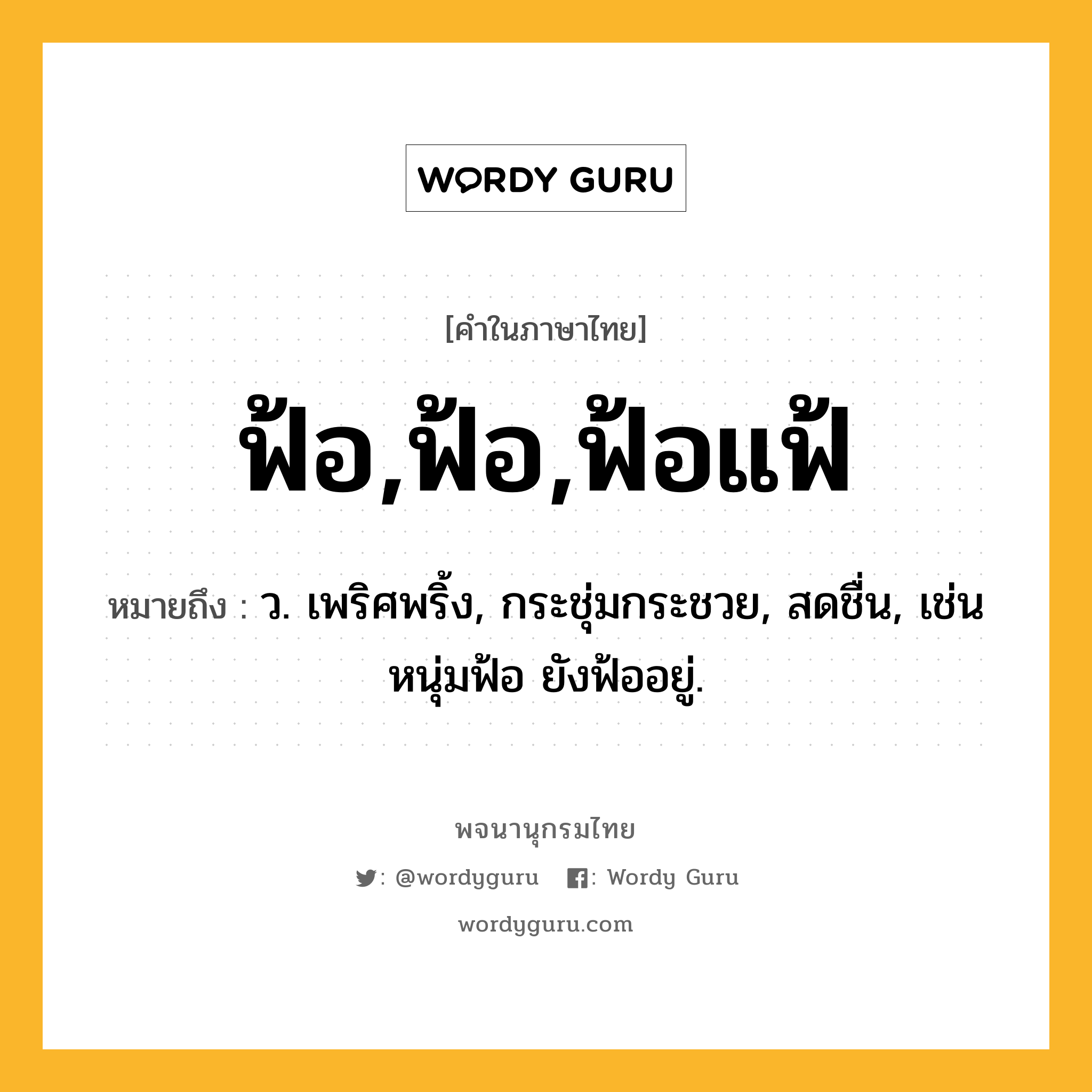 ฟ้อ,ฟ้อ,ฟ้อแฟ้ ความหมาย หมายถึงอะไร?, คำในภาษาไทย ฟ้อ,ฟ้อ,ฟ้อแฟ้ หมายถึง ว. เพริศพริ้ง, กระชุ่มกระชวย, สดชื่น, เช่น หนุ่มฟ้อ ยังฟ้ออยู่.