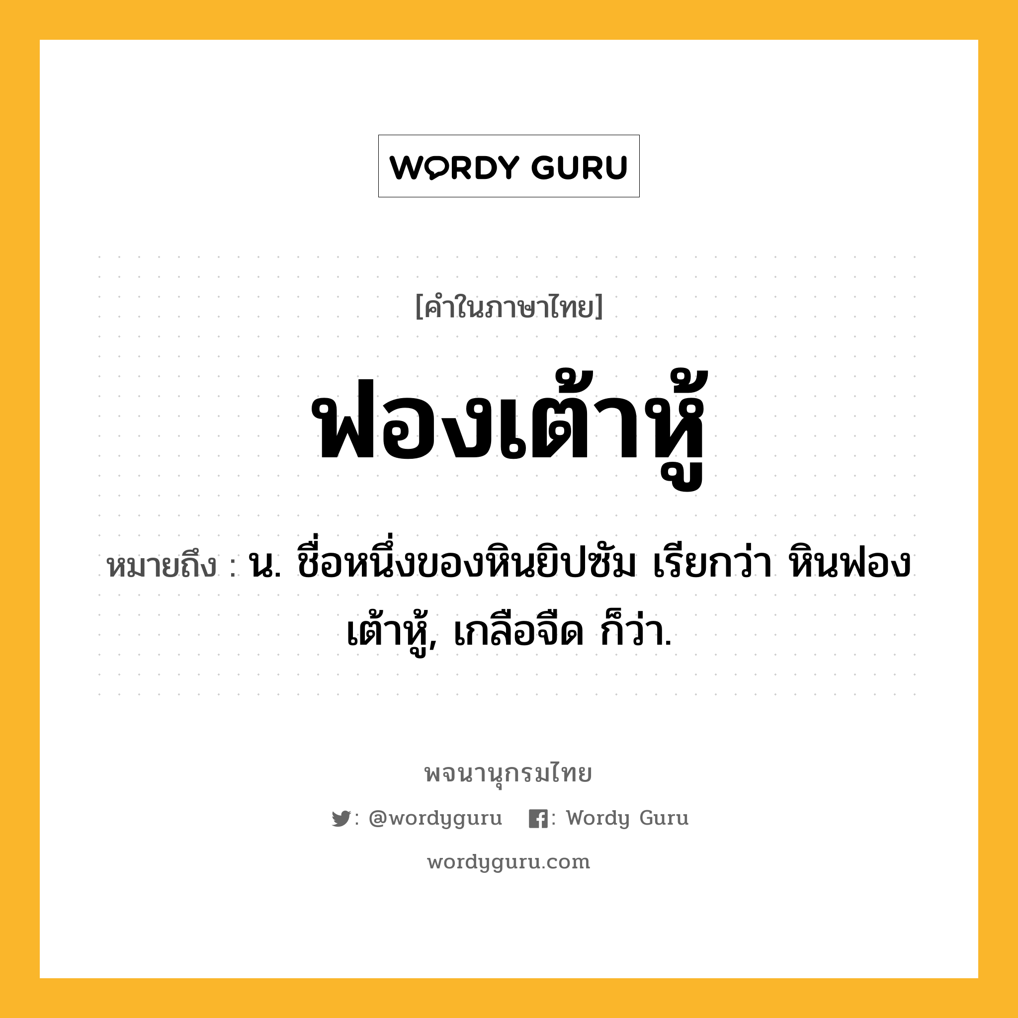 ฟองเต้าหู้ ความหมาย หมายถึงอะไร?, คำในภาษาไทย ฟองเต้าหู้ หมายถึง น. ชื่อหนึ่งของหินยิปซัม เรียกว่า หินฟองเต้าหู้, เกลือจืด ก็ว่า.