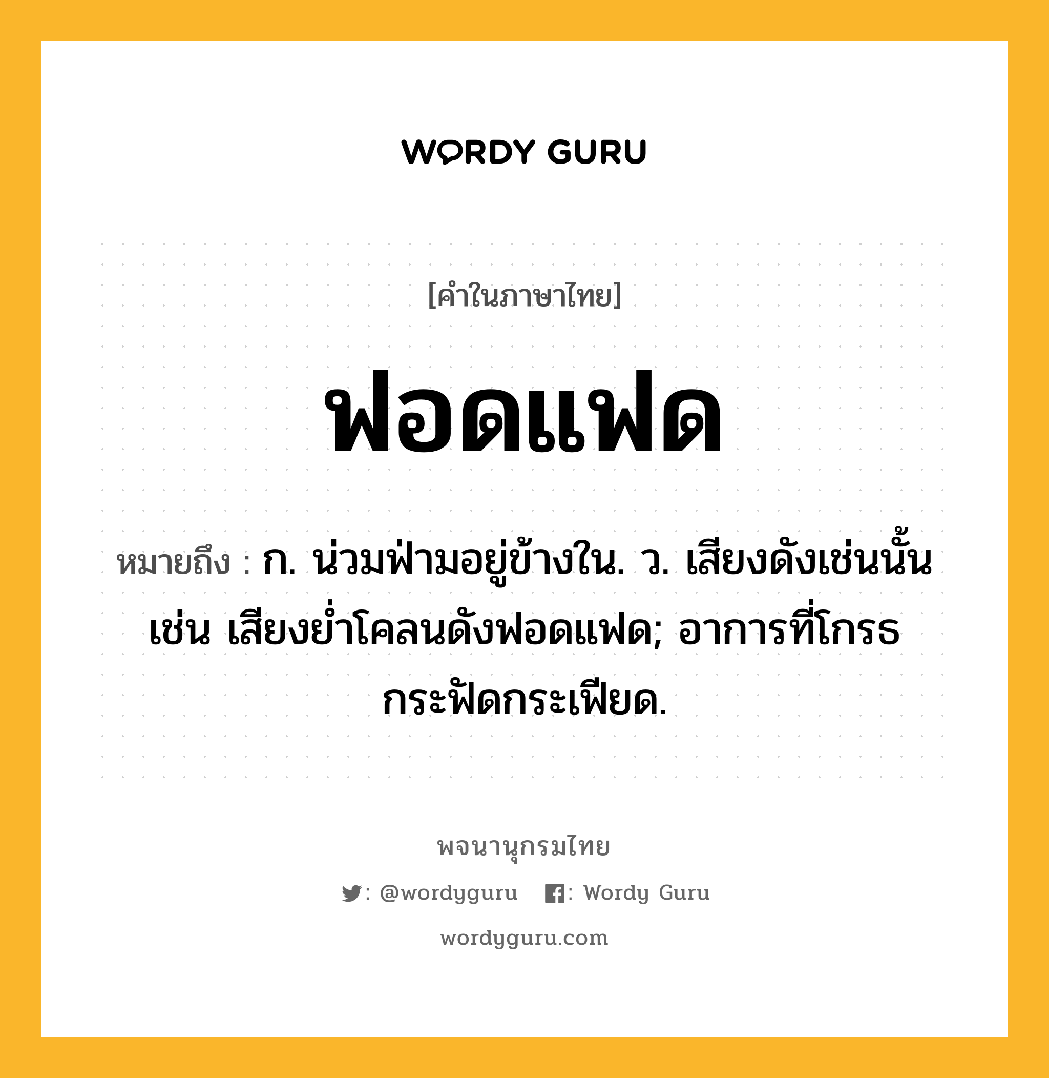 ฟอดแฟด ความหมาย หมายถึงอะไร?, คำในภาษาไทย ฟอดแฟด หมายถึง ก. น่วมฟ่ามอยู่ข้างใน. ว. เสียงดังเช่นนั้น เช่น เสียงย่ำโคลนดังฟอดแฟด; อาการที่โกรธกระฟัดกระเฟียด.