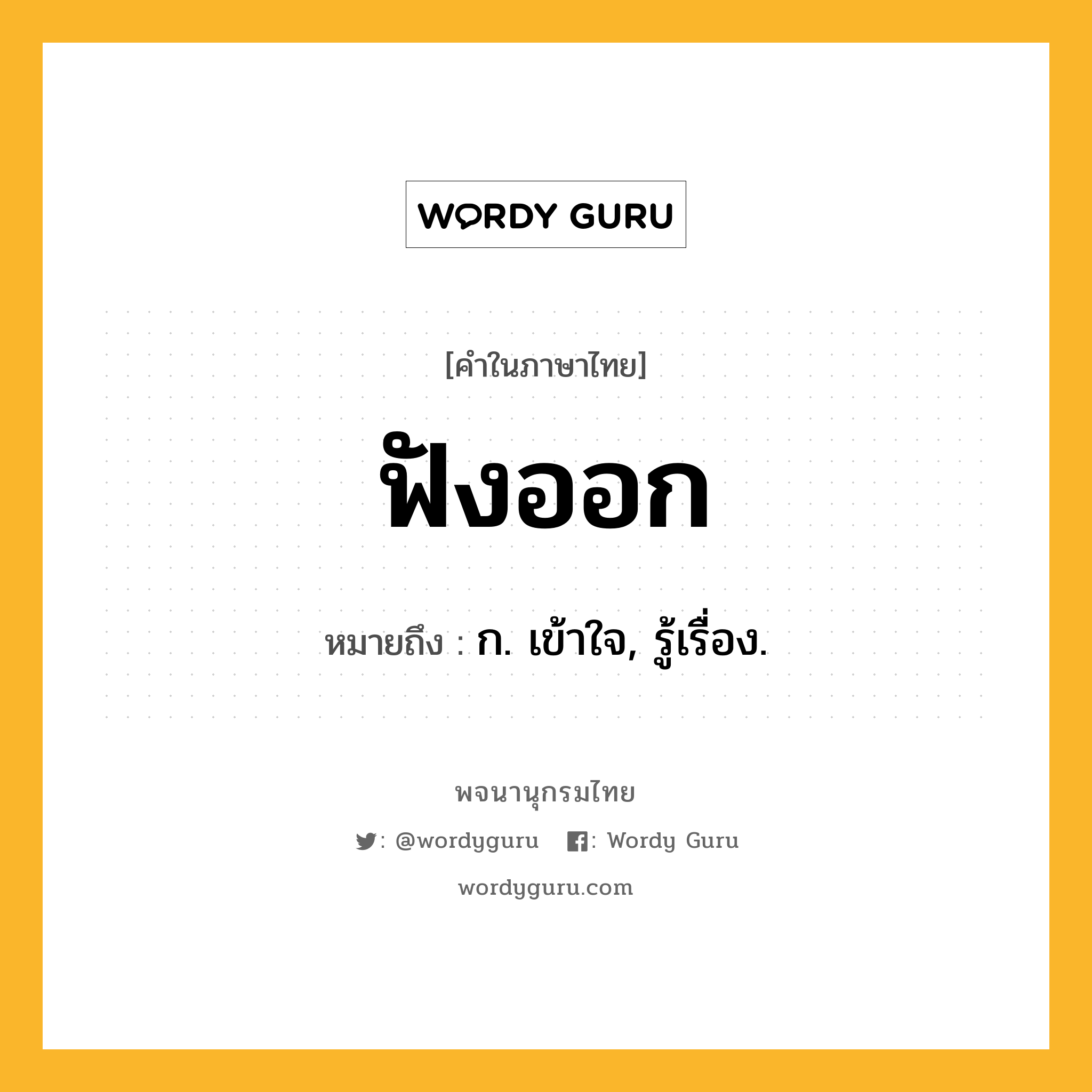 ฟังออก ความหมาย หมายถึงอะไร?, คำในภาษาไทย ฟังออก หมายถึง ก. เข้าใจ, รู้เรื่อง.