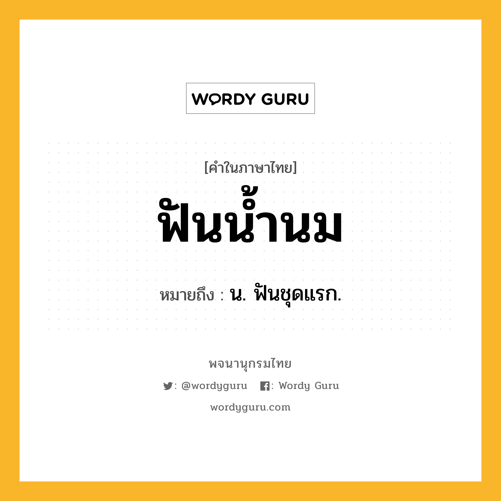 ฟันน้ำนม ความหมาย หมายถึงอะไร?, คำในภาษาไทย ฟันน้ำนม หมายถึง น. ฟันชุดแรก.