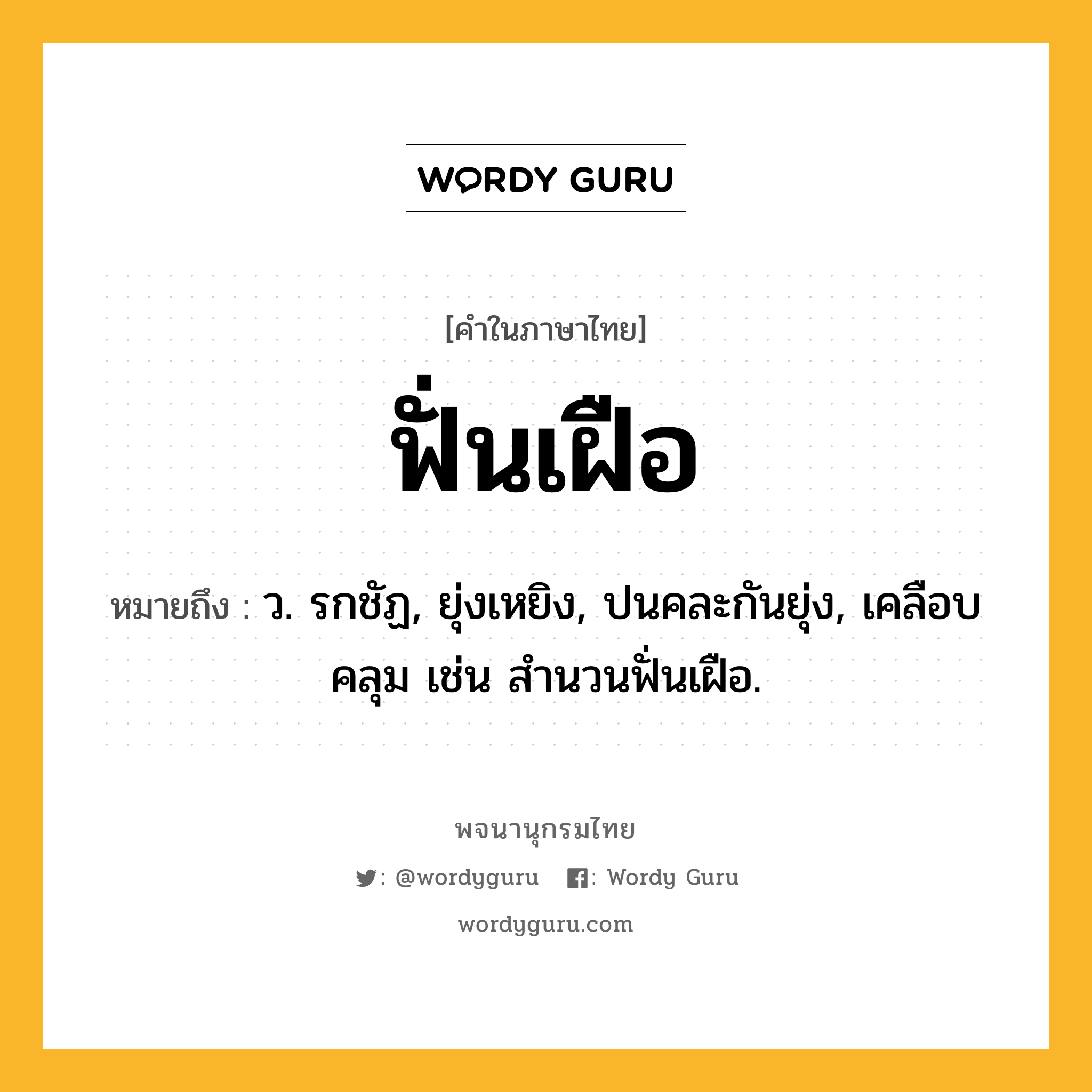 ฟั่นเฝือ ความหมาย หมายถึงอะไร?, คำในภาษาไทย ฟั่นเฝือ หมายถึง ว. รกชัฏ, ยุ่งเหยิง, ปนคละกันยุ่ง, เคลือบคลุม เช่น สำนวนฟั่นเฝือ.