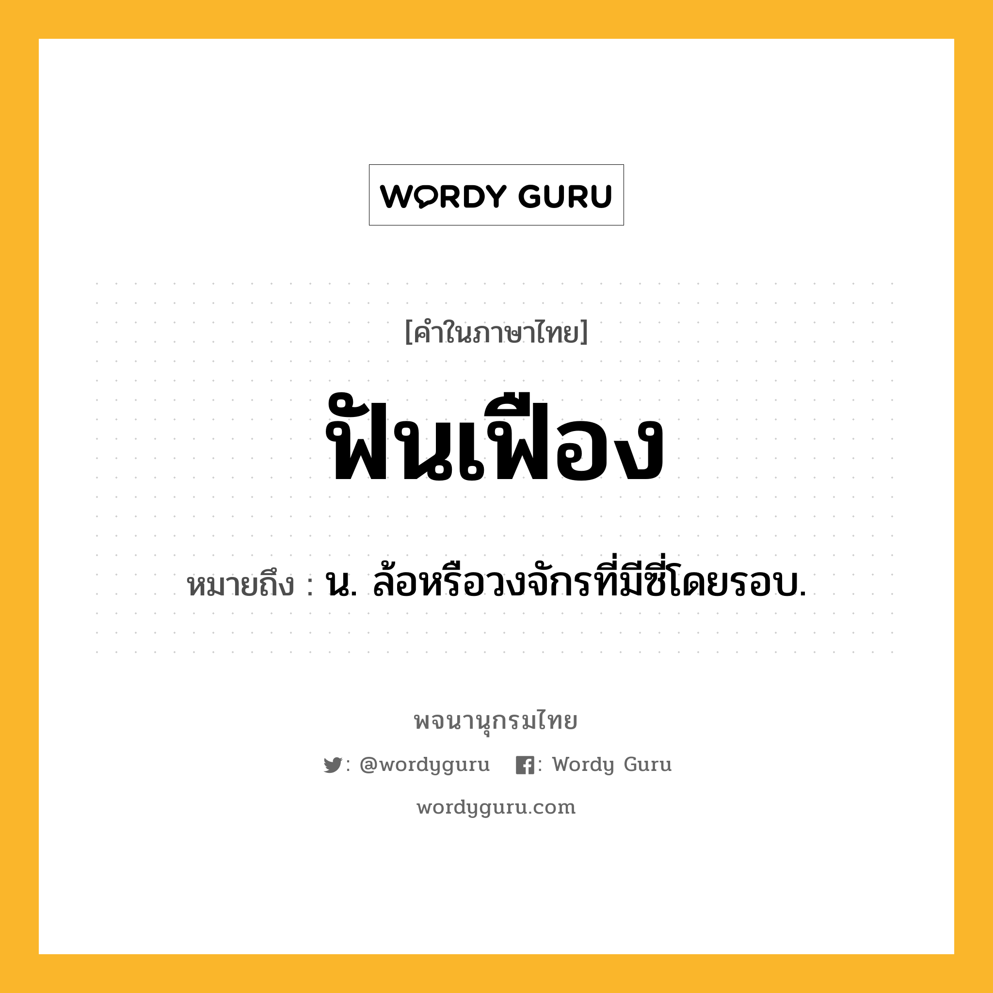 ฟันเฟือง ความหมาย หมายถึงอะไร?, คำในภาษาไทย ฟันเฟือง หมายถึง น. ล้อหรือวงจักรที่มีซี่โดยรอบ.