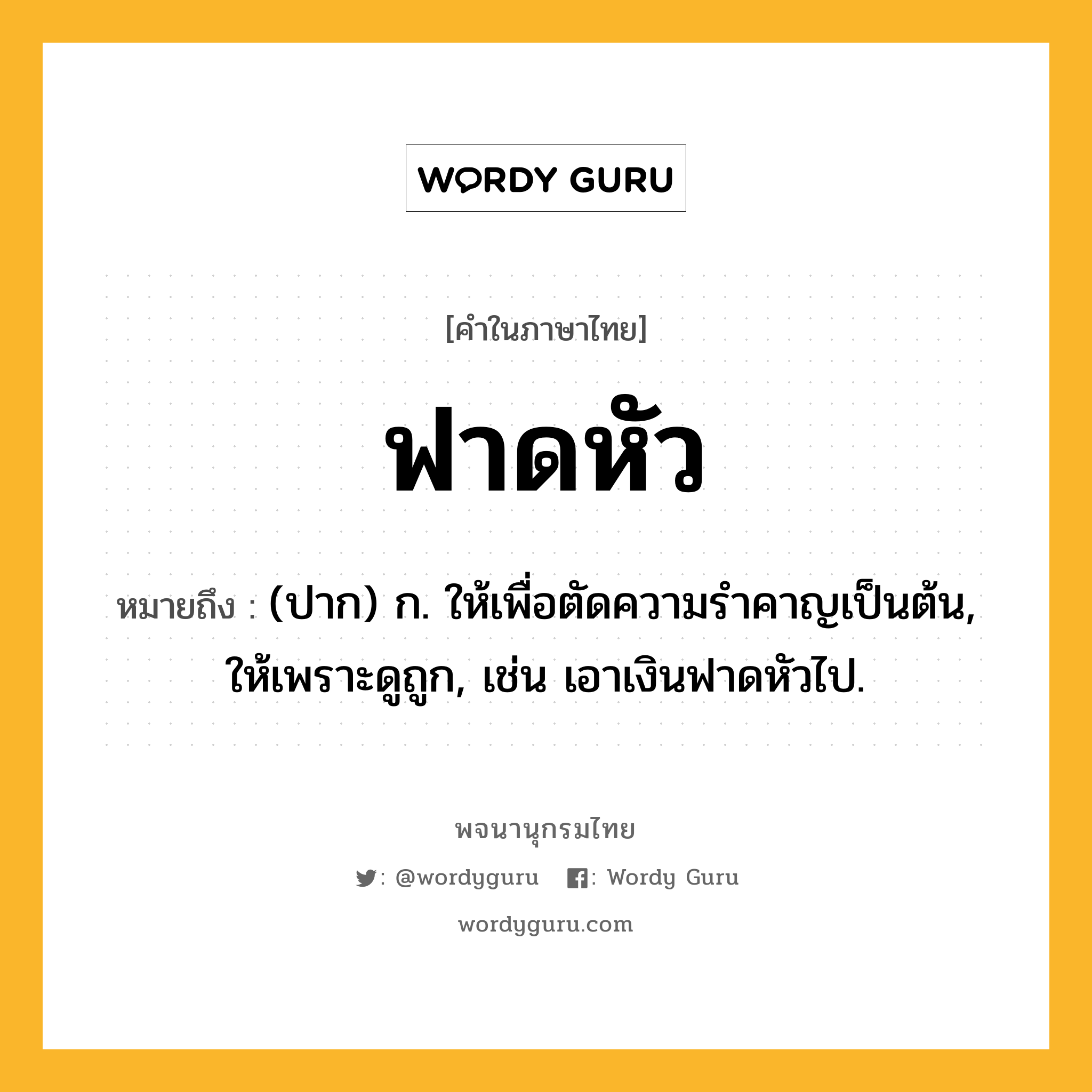 ฟาดหัว ความหมาย หมายถึงอะไร?, คำในภาษาไทย ฟาดหัว หมายถึง (ปาก) ก. ให้เพื่อตัดความรําคาญเป็นต้น, ให้เพราะดูถูก, เช่น เอาเงินฟาดหัวไป.