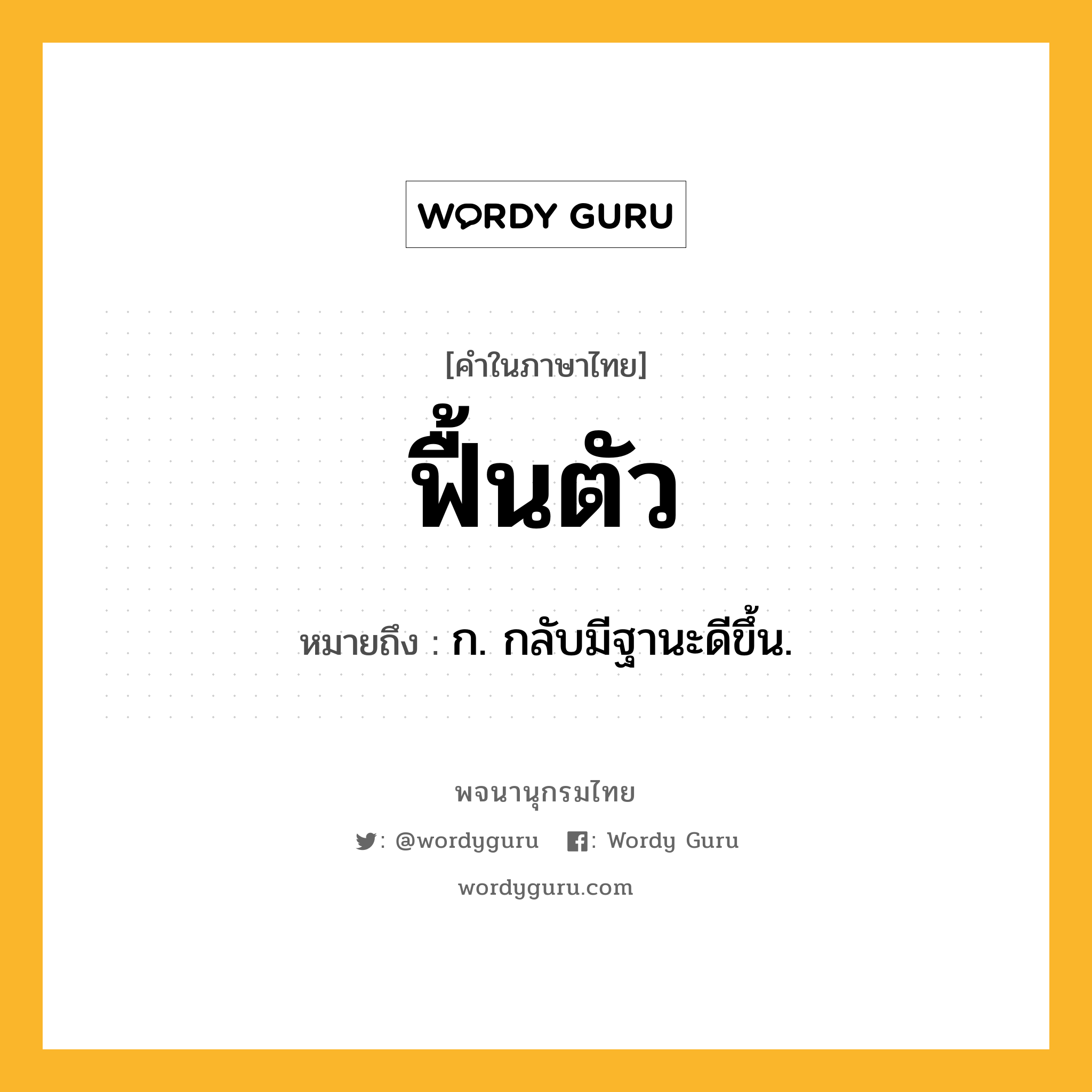 ฟื้นตัว ความหมาย หมายถึงอะไร?, คำในภาษาไทย ฟื้นตัว หมายถึง ก. กลับมีฐานะดีขึ้น.