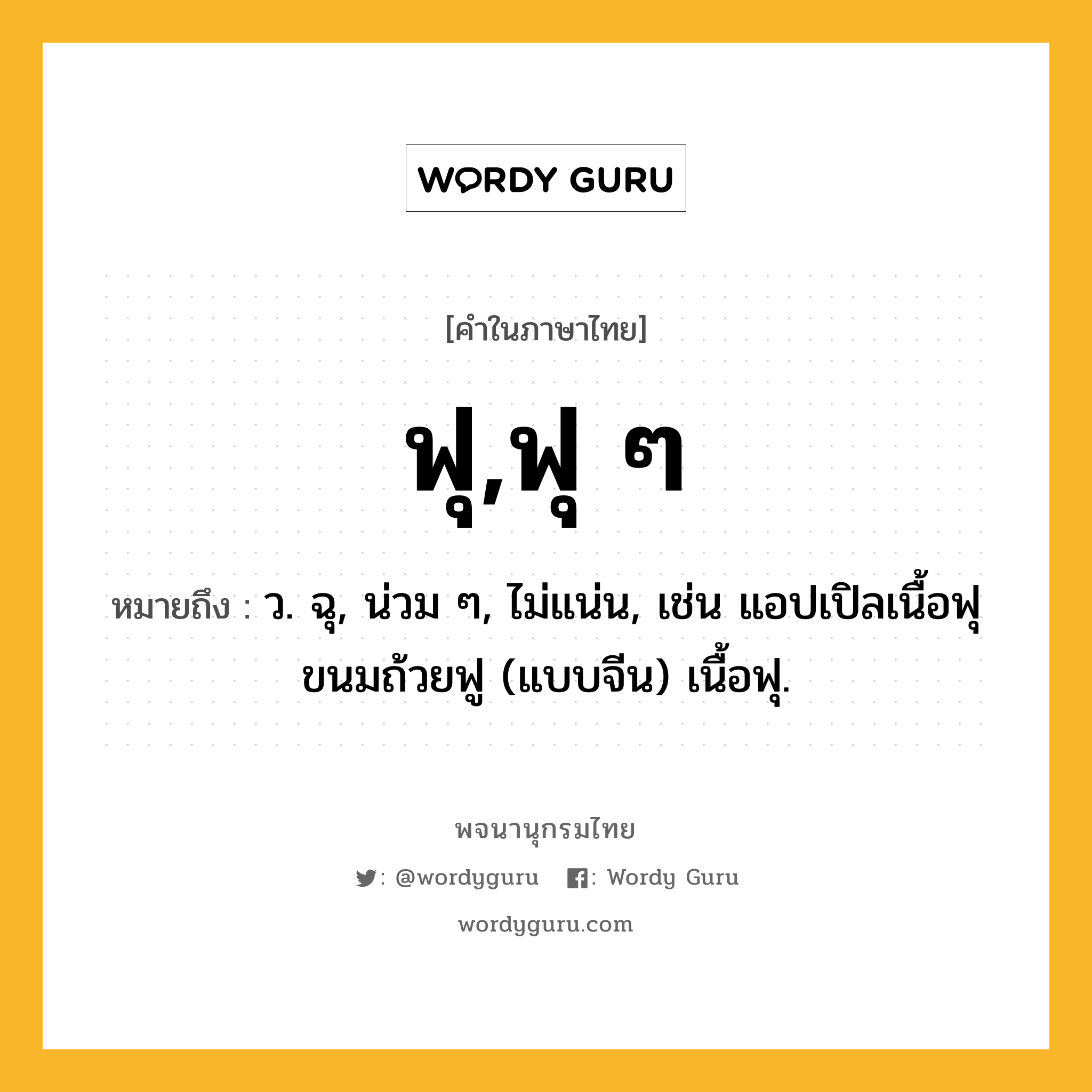 ฟุ,ฟุ ๆ ความหมาย หมายถึงอะไร?, คำในภาษาไทย ฟุ,ฟุ ๆ หมายถึง ว. ฉุ, น่วม ๆ, ไม่แน่น, เช่น แอปเปิลเนื้อฟุ ขนมถ้วยฟู (แบบจีน) เนื้อฟุ.