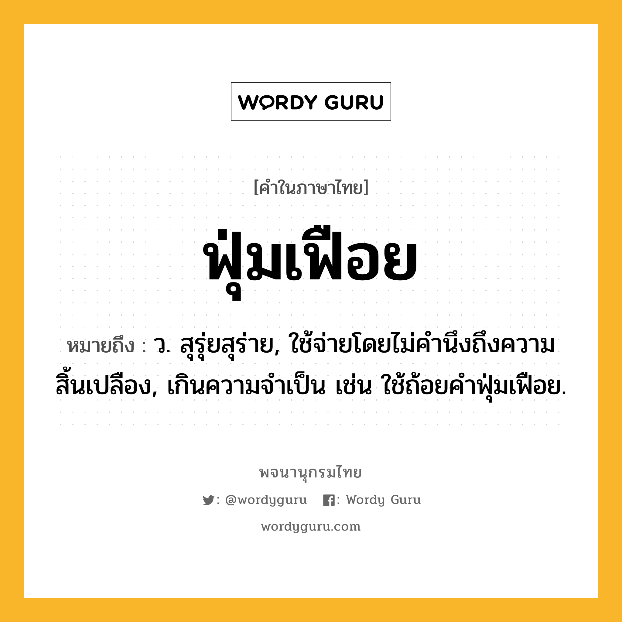 ฟุ่มเฟือย ความหมาย หมายถึงอะไร?, คำในภาษาไทย ฟุ่มเฟือย หมายถึง ว. สุรุ่ยสุร่าย, ใช้จ่ายโดยไม่คำนึงถึงความสิ้นเปลือง, เกินความจำเป็น เช่น ใช้ถ้อยคำฟุ่มเฟือย.