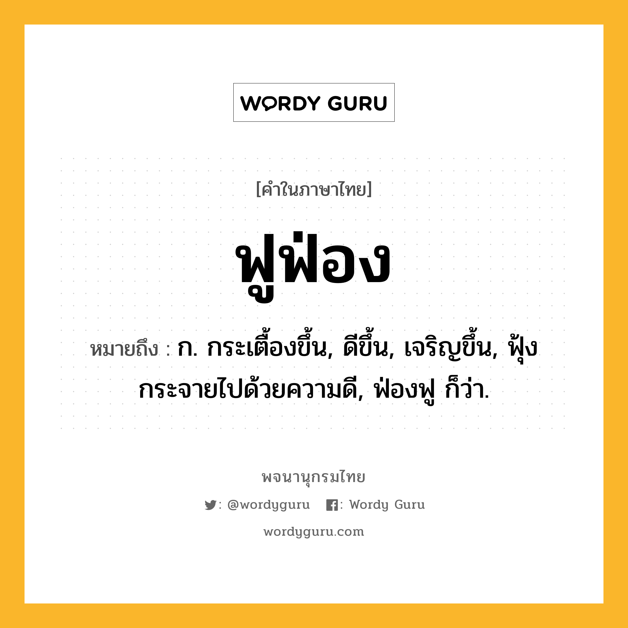 ฟูฟ่อง ความหมาย หมายถึงอะไร?, คำในภาษาไทย ฟูฟ่อง หมายถึง ก. กระเตื้องขึ้น, ดีขึ้น, เจริญขึ้น, ฟุ้งกระจายไปด้วยความดี, ฟ่องฟู ก็ว่า.