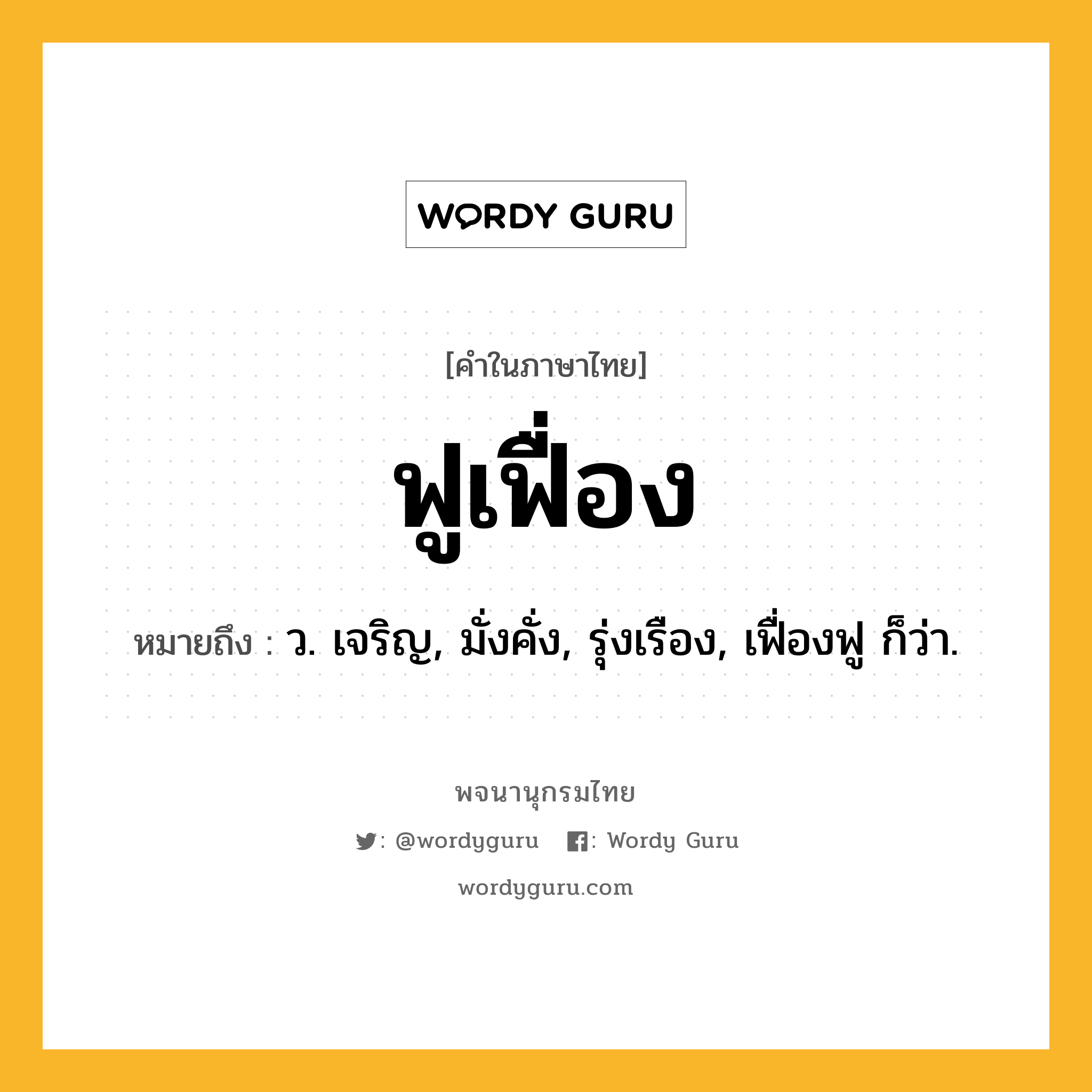 ฟูเฟื่อง ความหมาย หมายถึงอะไร?, คำในภาษาไทย ฟูเฟื่อง หมายถึง ว. เจริญ, มั่งคั่ง, รุ่งเรือง, เฟื่องฟู ก็ว่า.