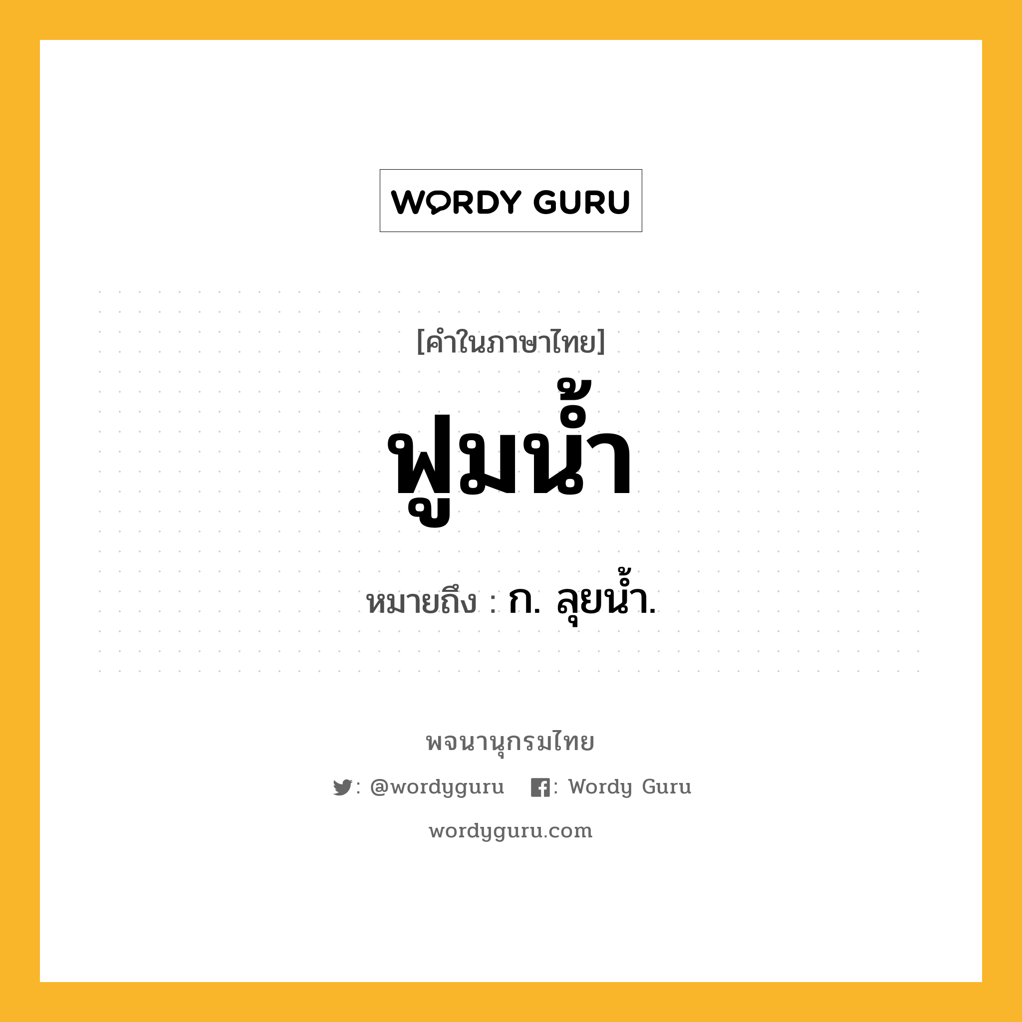 ฟูมน้ำ ความหมาย หมายถึงอะไร?, คำในภาษาไทย ฟูมน้ำ หมายถึง ก. ลุยนํ้า.