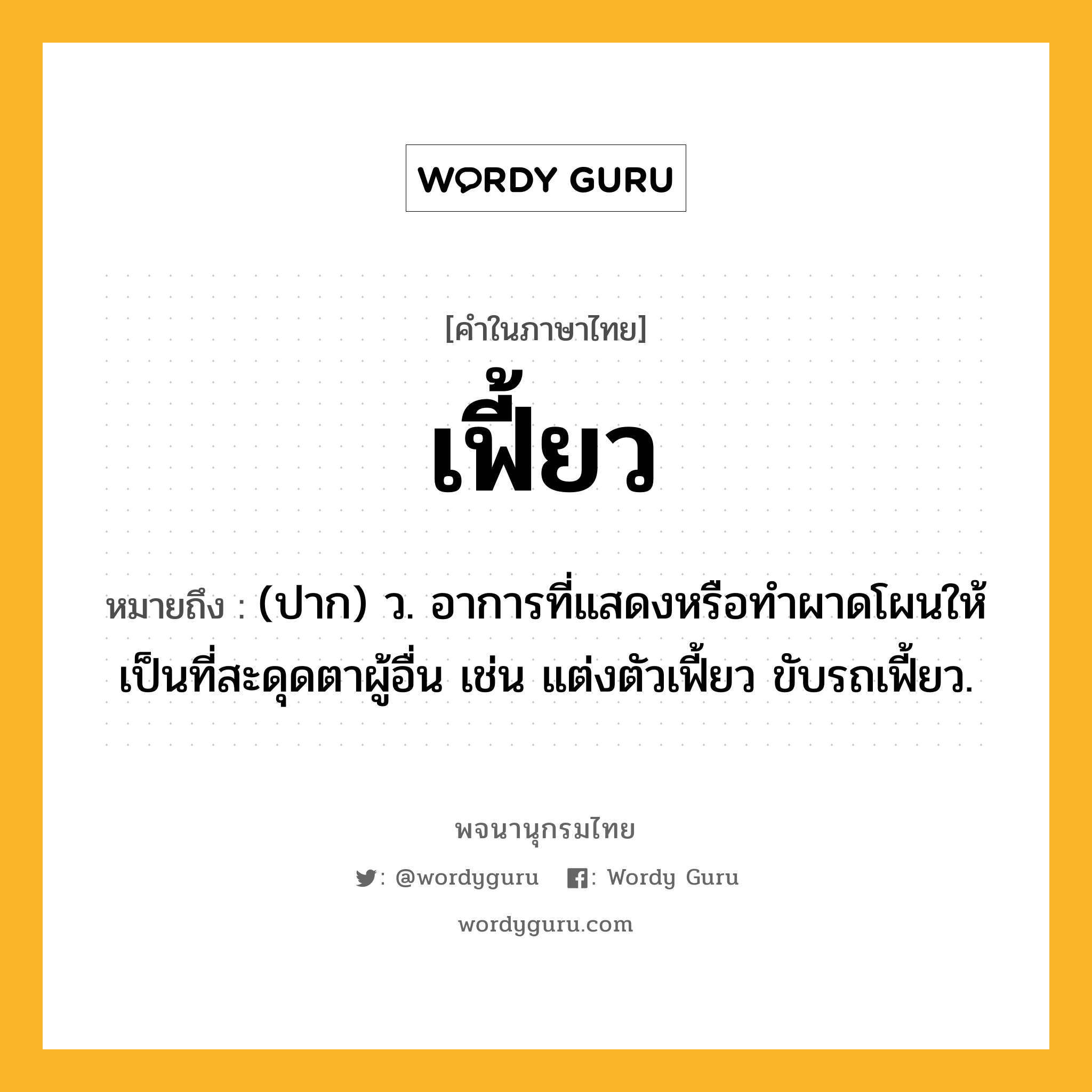 เฟี้ยว ความหมาย หมายถึงอะไร?, คำในภาษาไทย เฟี้ยว หมายถึง (ปาก) ว. อาการที่แสดงหรือทำผาดโผนให้เป็นที่สะดุดตาผู้อื่น เช่น แต่งตัวเฟี้ยว ขับรถเฟี้ยว.