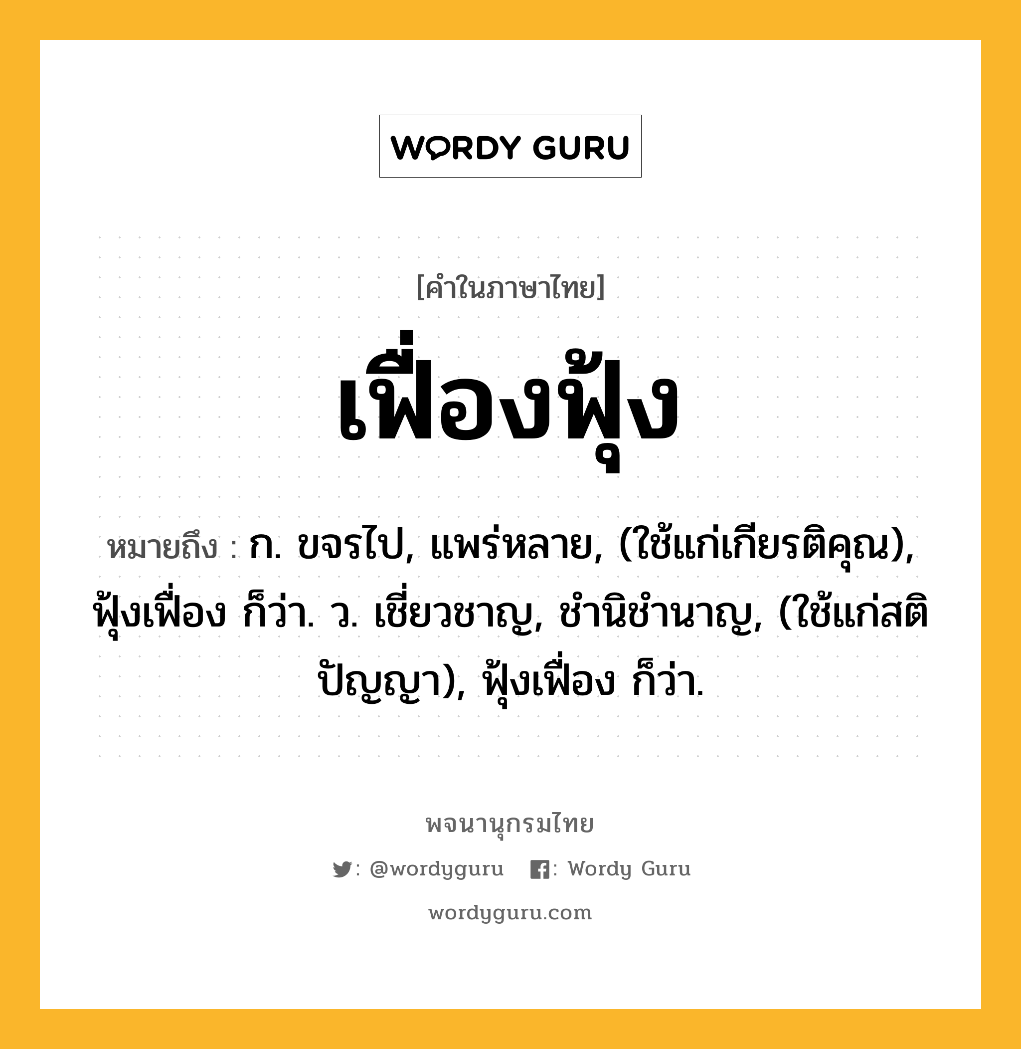 เฟื่องฟุ้ง ความหมาย หมายถึงอะไร?, คำในภาษาไทย เฟื่องฟุ้ง หมายถึง ก. ขจรไป, แพร่หลาย, (ใช้แก่เกียรติคุณ), ฟุ้งเฟื่อง ก็ว่า. ว. เชี่ยวชาญ, ชํานิชํานาญ, (ใช้แก่สติปัญญา), ฟุ้งเฟื่อง ก็ว่า.