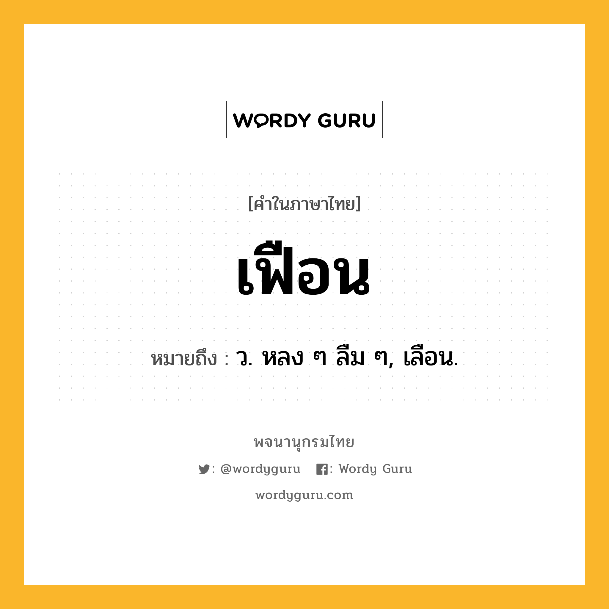 เฟือน ความหมาย หมายถึงอะไร?, คำในภาษาไทย เฟือน หมายถึง ว. หลง ๆ ลืม ๆ, เลือน.