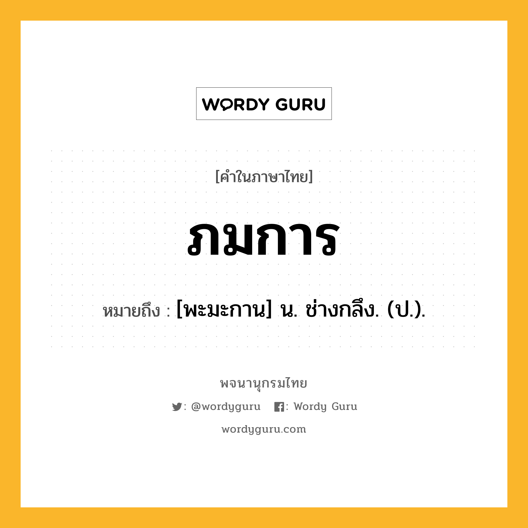 ภมการ ความหมาย หมายถึงอะไร?, คำในภาษาไทย ภมการ หมายถึง [พะมะกาน] น. ช่างกลึง. (ป.).