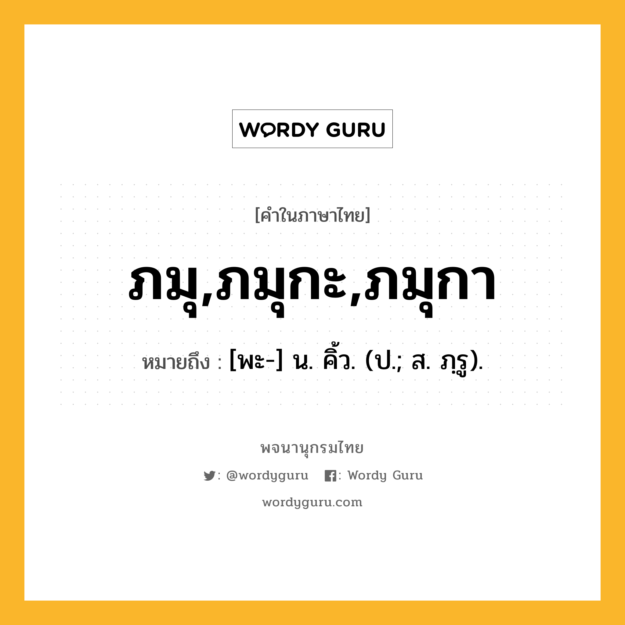 ภมุ,ภมุกะ,ภมุกา ความหมาย หมายถึงอะไร?, คำในภาษาไทย ภมุ,ภมุกะ,ภมุกา หมายถึง [พะ-] น. คิ้ว. (ป.; ส. ภฺรู).