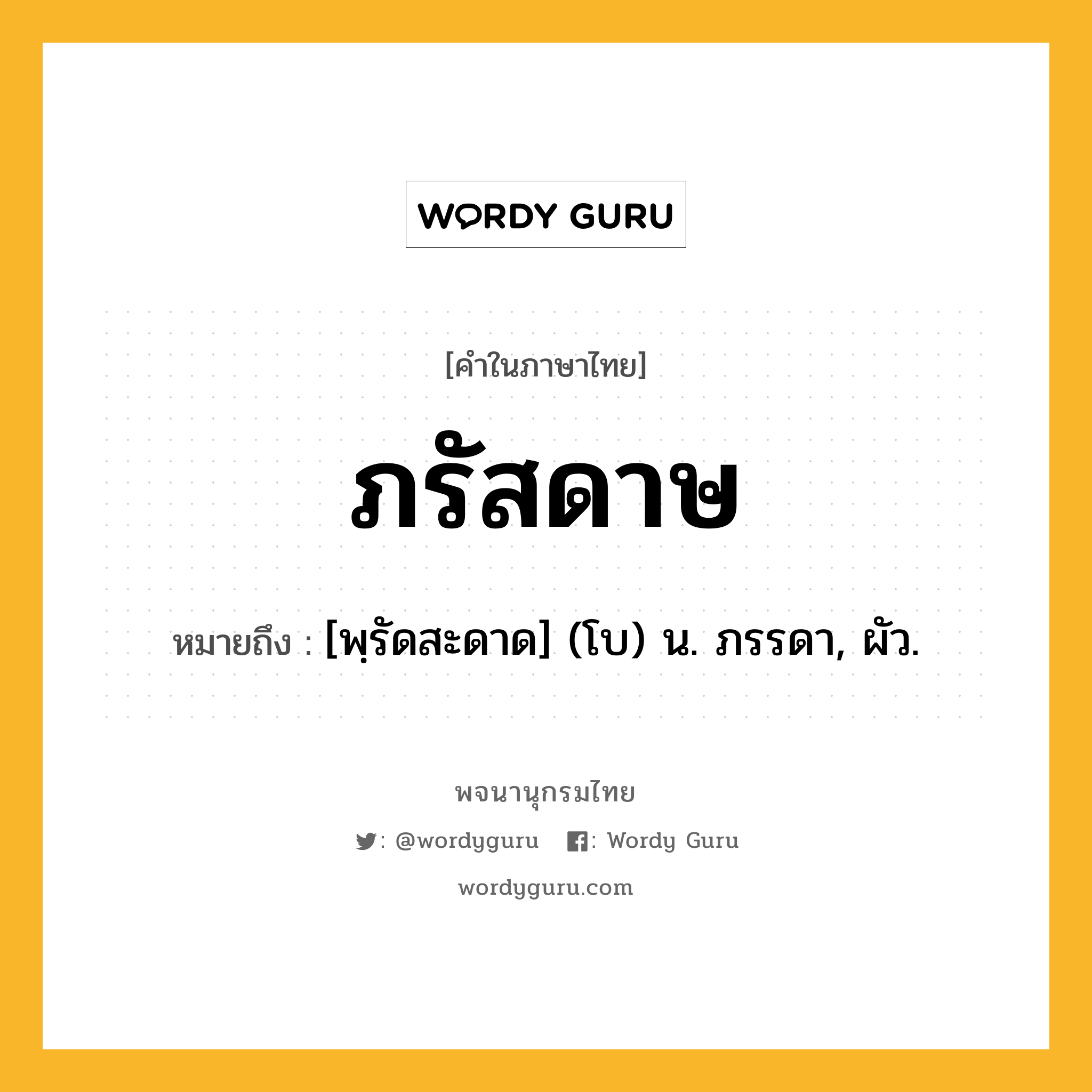 ภรัสดาษ ความหมาย หมายถึงอะไร?, คำในภาษาไทย ภรัสดาษ หมายถึง [พฺรัดสะดาด] (โบ) น. ภรรดา, ผัว.