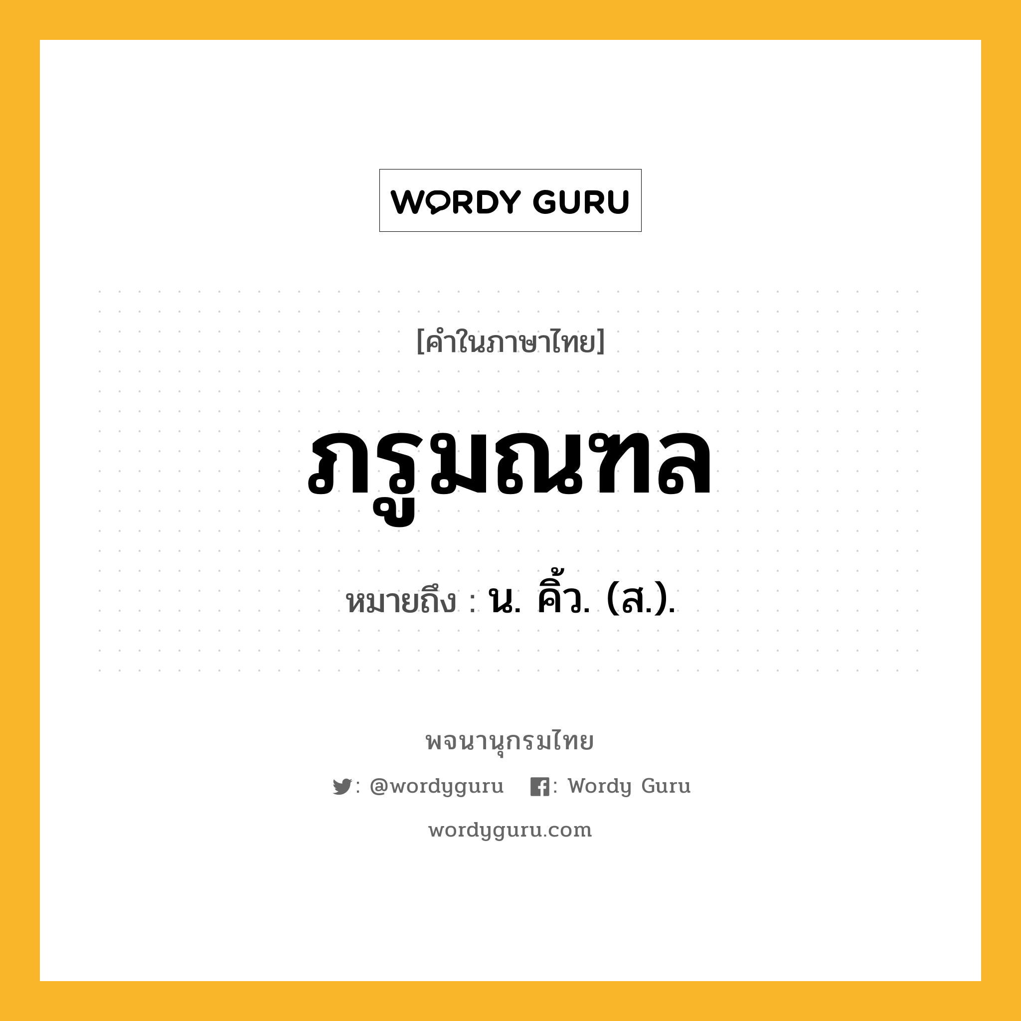 ภรูมณฑล ความหมาย หมายถึงอะไร?, คำในภาษาไทย ภรูมณฑล หมายถึง น. คิ้ว. (ส.).