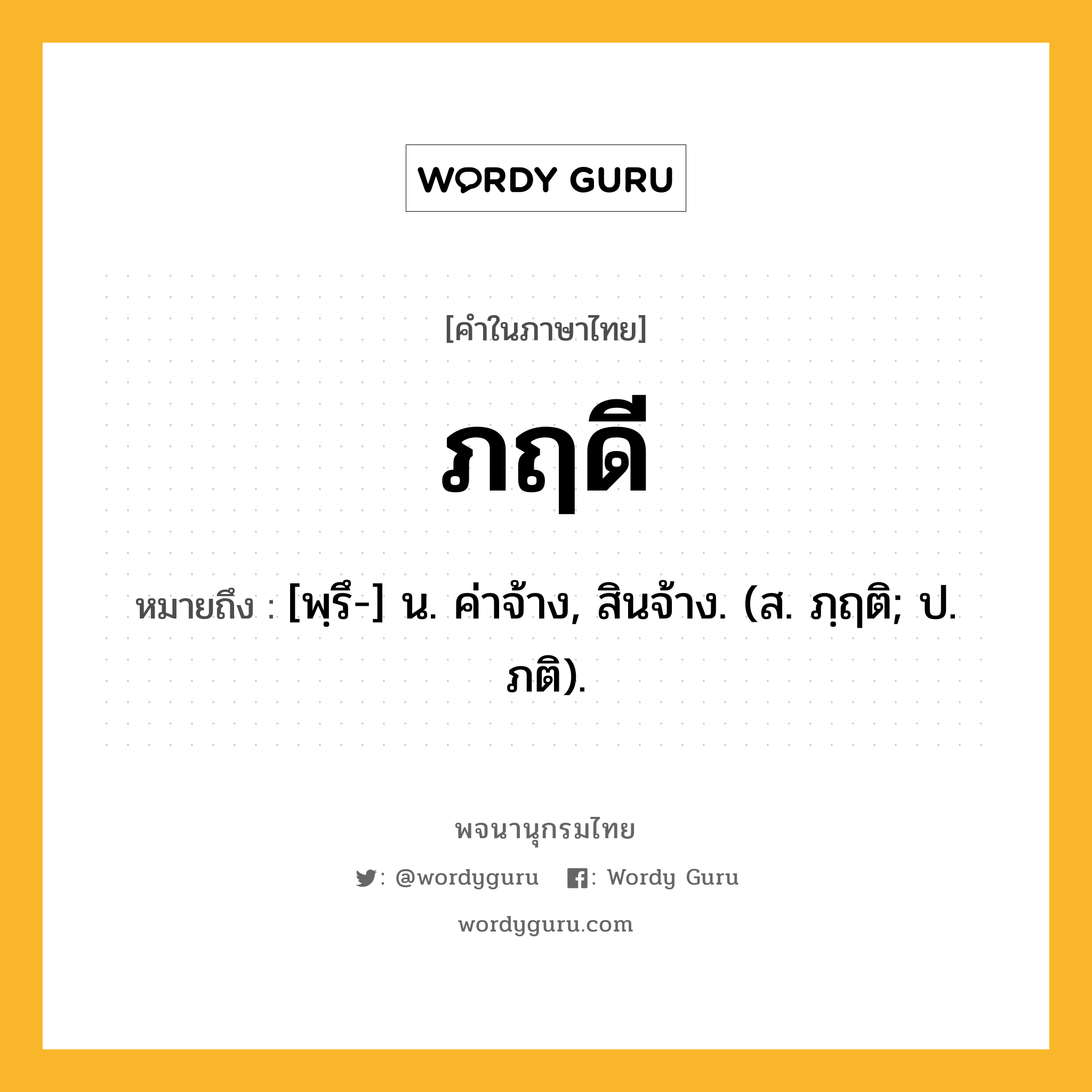 ภฤดี ความหมาย หมายถึงอะไร?, คำในภาษาไทย ภฤดี หมายถึง [พฺรึ-] น. ค่าจ้าง, สินจ้าง. (ส. ภฺฤติ; ป. ภติ).