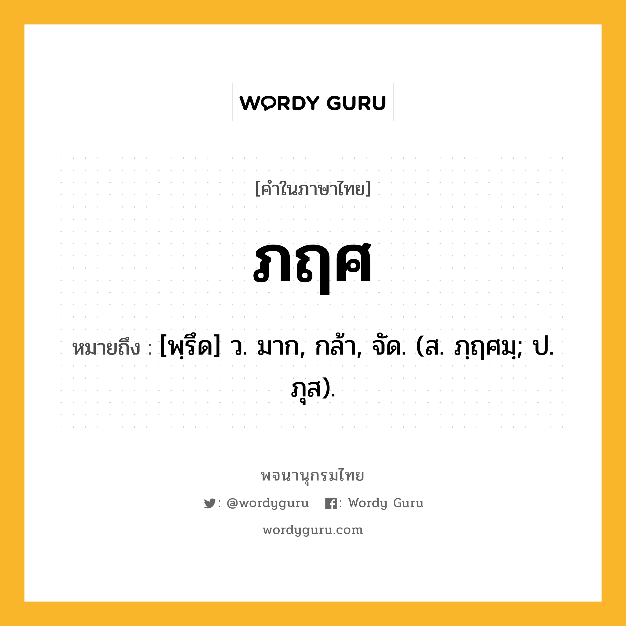 ภฤศ ความหมาย หมายถึงอะไร?, คำในภาษาไทย ภฤศ หมายถึง [พฺรึด] ว. มาก, กล้า, จัด. (ส. ภฺฤศมฺ; ป. ภุส).