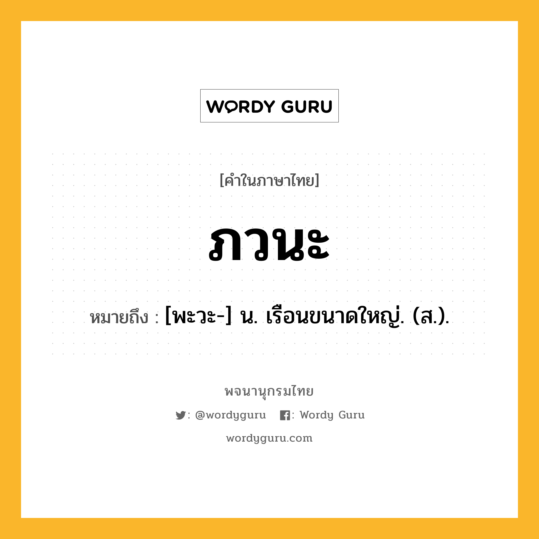 ภวนะ ความหมาย หมายถึงอะไร?, คำในภาษาไทย ภวนะ หมายถึง [พะวะ-] น. เรือนขนาดใหญ่. (ส.).