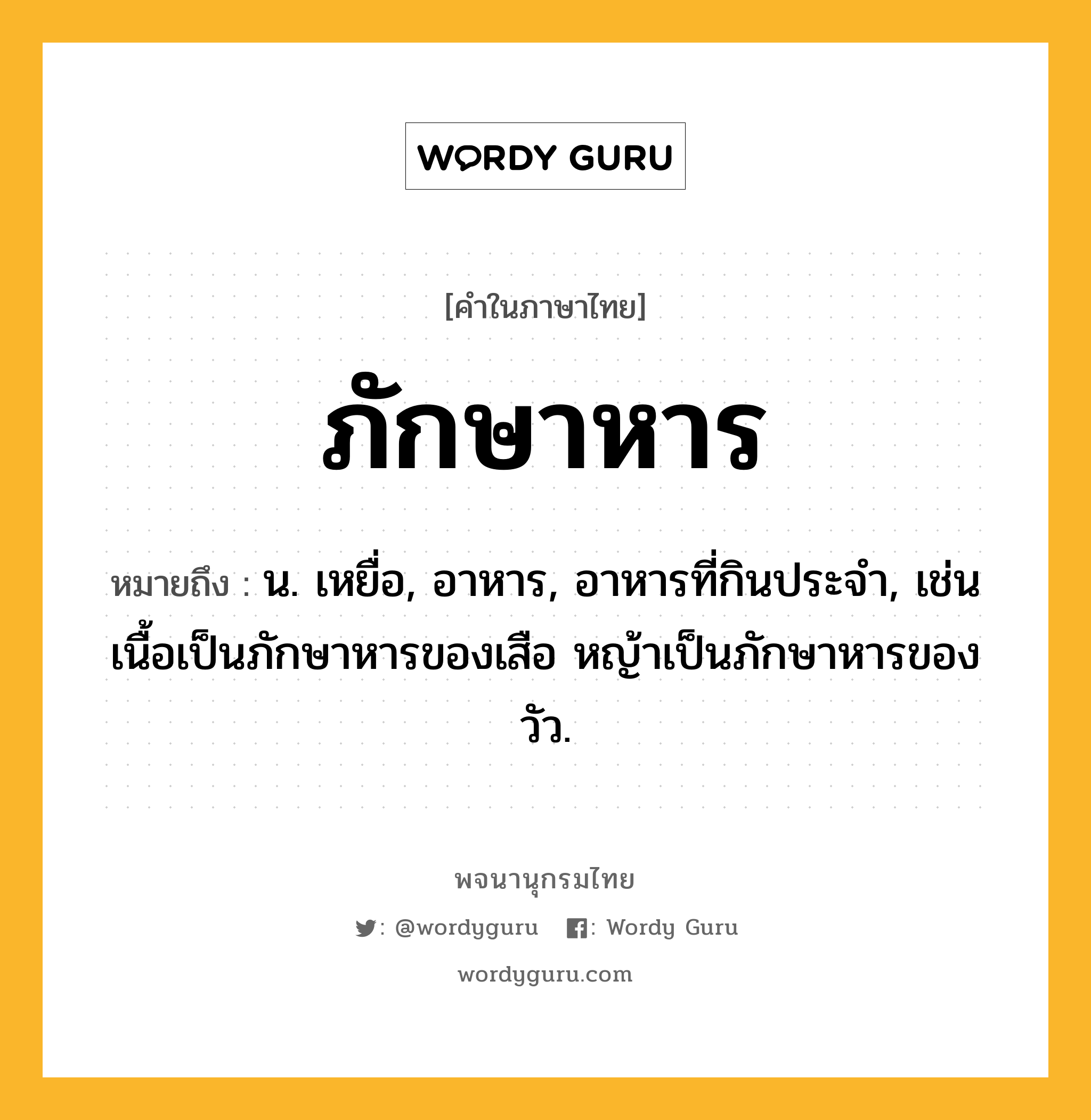 ภักษาหาร ความหมาย หมายถึงอะไร?, คำในภาษาไทย ภักษาหาร หมายถึง น. เหยื่อ, อาหาร, อาหารที่กินประจํา, เช่น เนื้อเป็นภักษาหารของเสือ หญ้าเป็นภักษาหารของวัว.