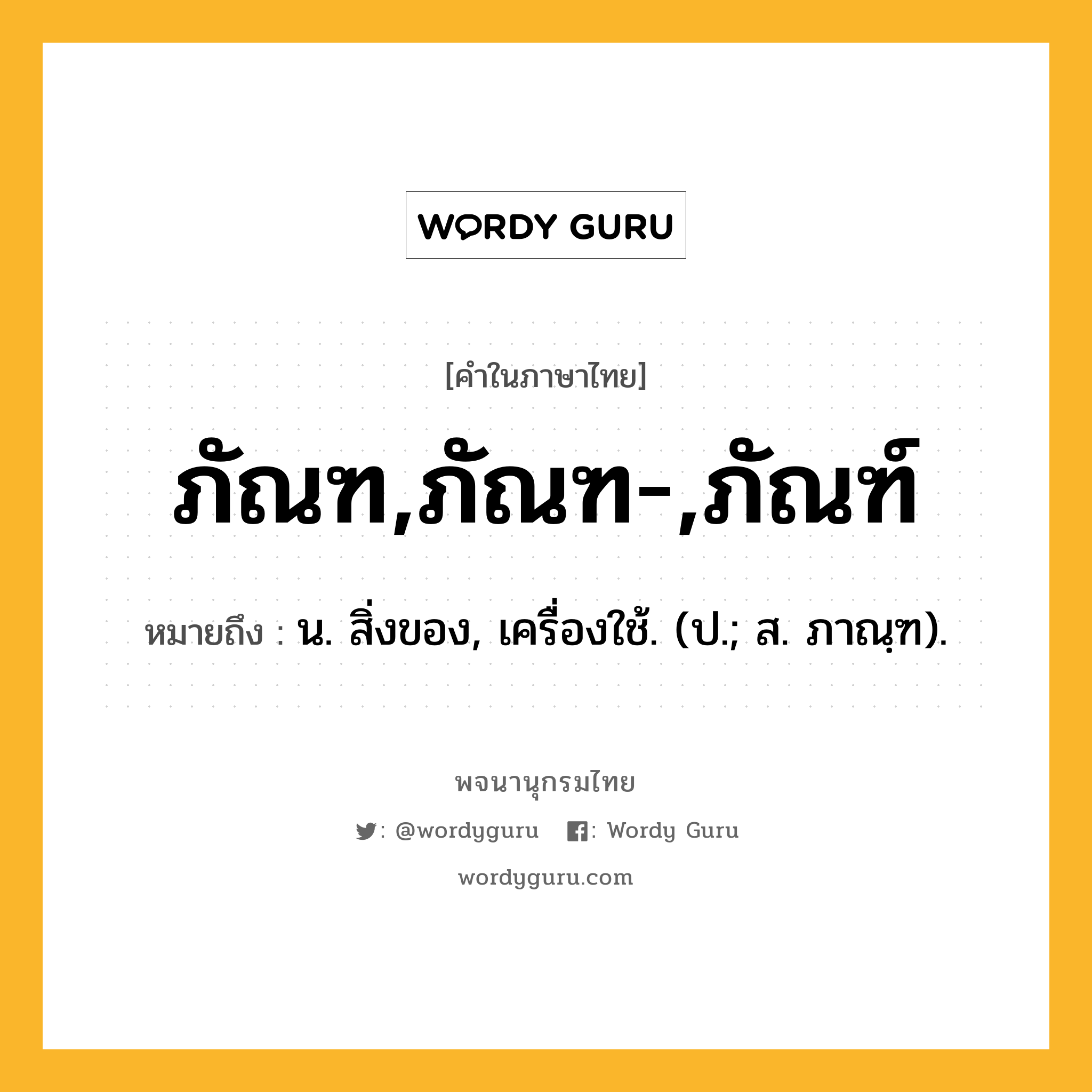 ภัณฑ,ภัณฑ-,ภัณฑ์ ความหมาย หมายถึงอะไร?, คำในภาษาไทย ภัณฑ,ภัณฑ-,ภัณฑ์ หมายถึง น. สิ่งของ, เครื่องใช้. (ป.; ส. ภาณฺฑ).