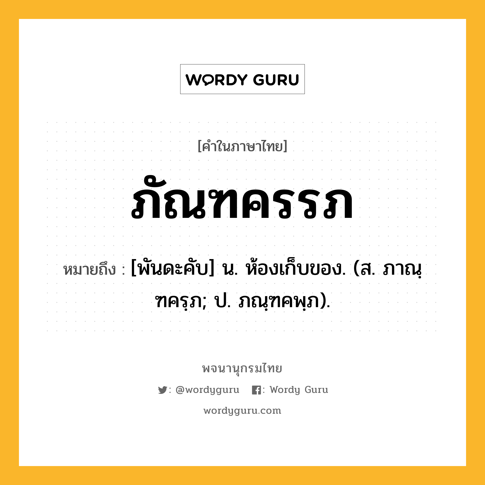 ภัณฑครรภ ความหมาย หมายถึงอะไร?, คำในภาษาไทย ภัณฑครรภ หมายถึง [พันดะคับ] น. ห้องเก็บของ. (ส. ภาณฺฑครฺภ; ป. ภณฺฑคพฺภ).