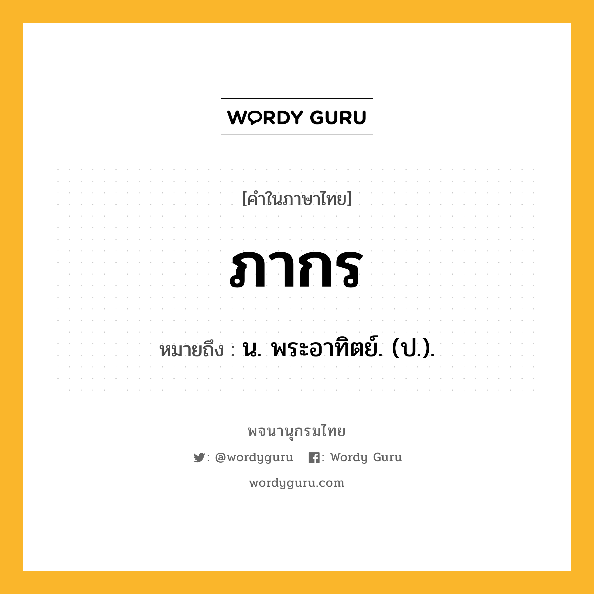 ภากร ความหมาย หมายถึงอะไร?, คำในภาษาไทย ภากร หมายถึง น. พระอาทิตย์. (ป.).