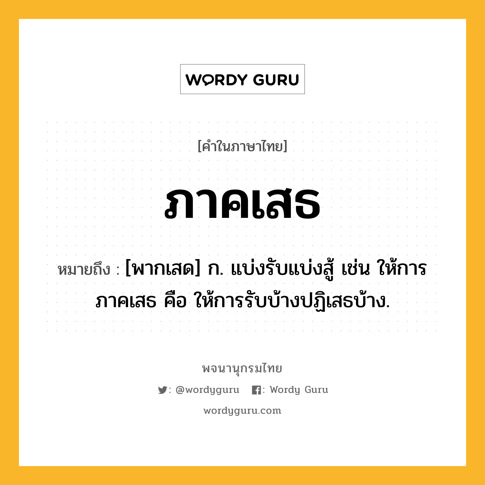 ภาคเสธ ความหมาย หมายถึงอะไร?, คำในภาษาไทย ภาคเสธ หมายถึง [พากเสด] ก. แบ่งรับแบ่งสู้ เช่น ให้การภาคเสธ คือ ให้การรับบ้างปฏิเสธบ้าง.