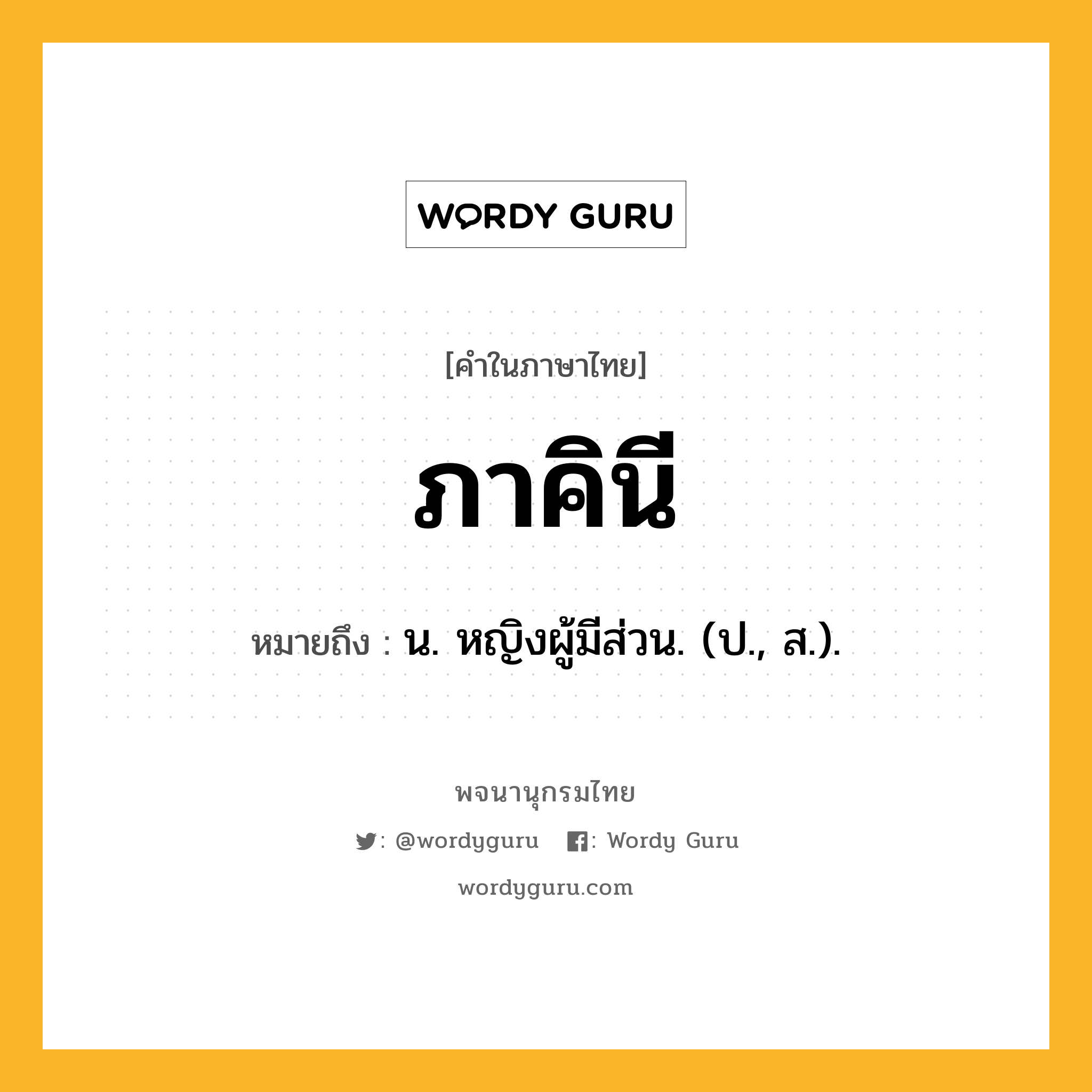 ภาคินี ความหมาย หมายถึงอะไร?, คำในภาษาไทย ภาคินี หมายถึง น. หญิงผู้มีส่วน. (ป., ส.).