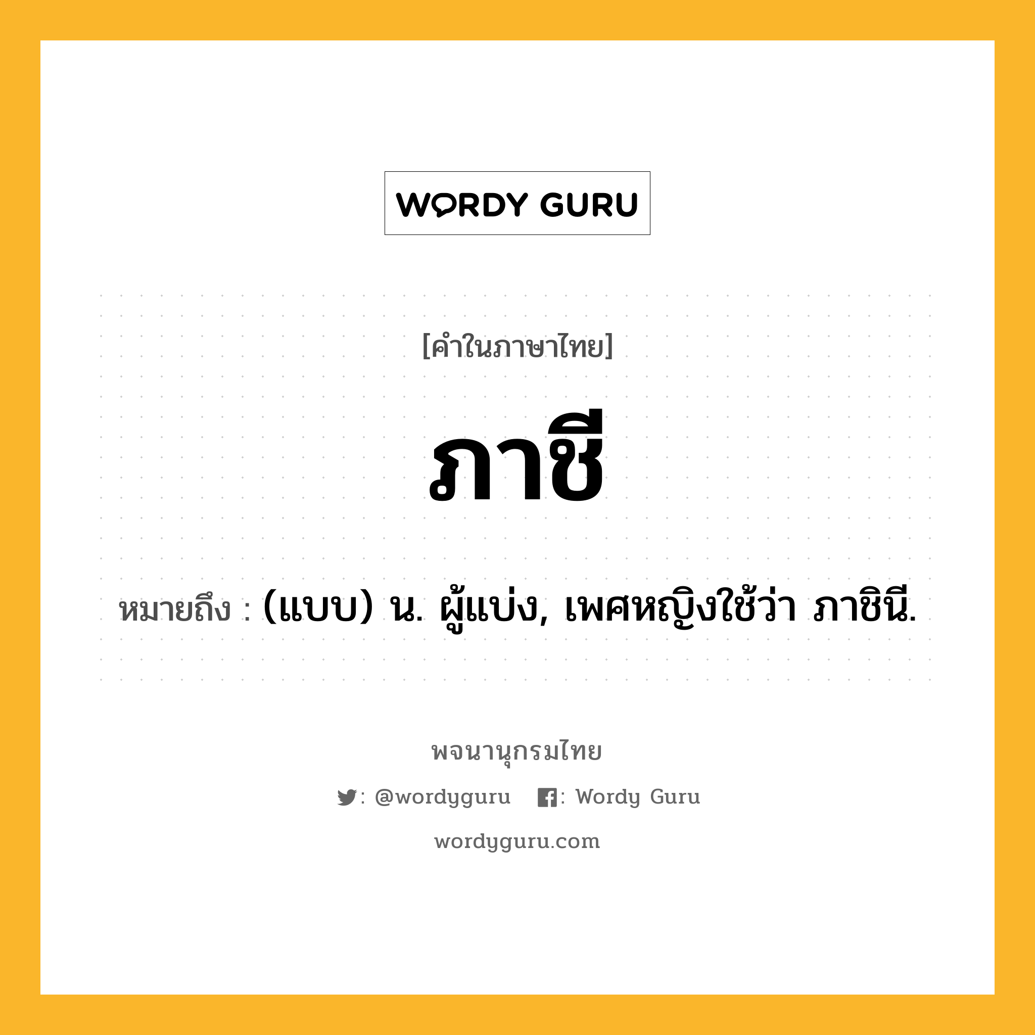 ภาชี ความหมาย หมายถึงอะไร?, คำในภาษาไทย ภาชี หมายถึง (แบบ) น. ผู้แบ่ง, เพศหญิงใช้ว่า ภาชินี.