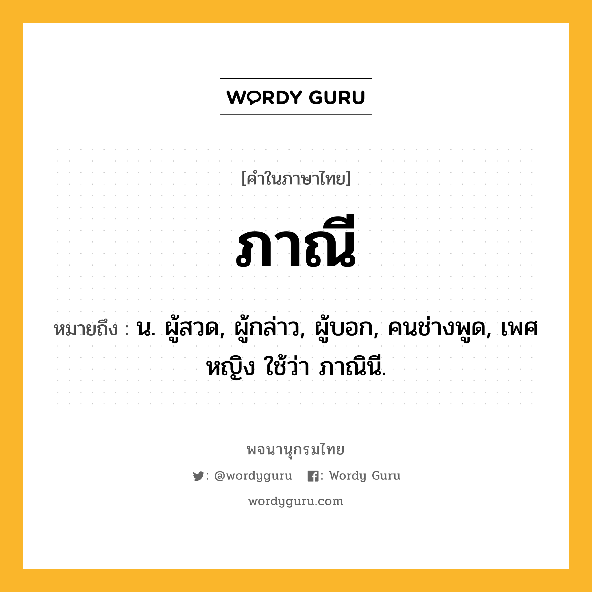 ภาณี ความหมาย หมายถึงอะไร?, คำในภาษาไทย ภาณี หมายถึง น. ผู้สวด, ผู้กล่าว, ผู้บอก, คนช่างพูด, เพศหญิง ใช้ว่า ภาณินี.