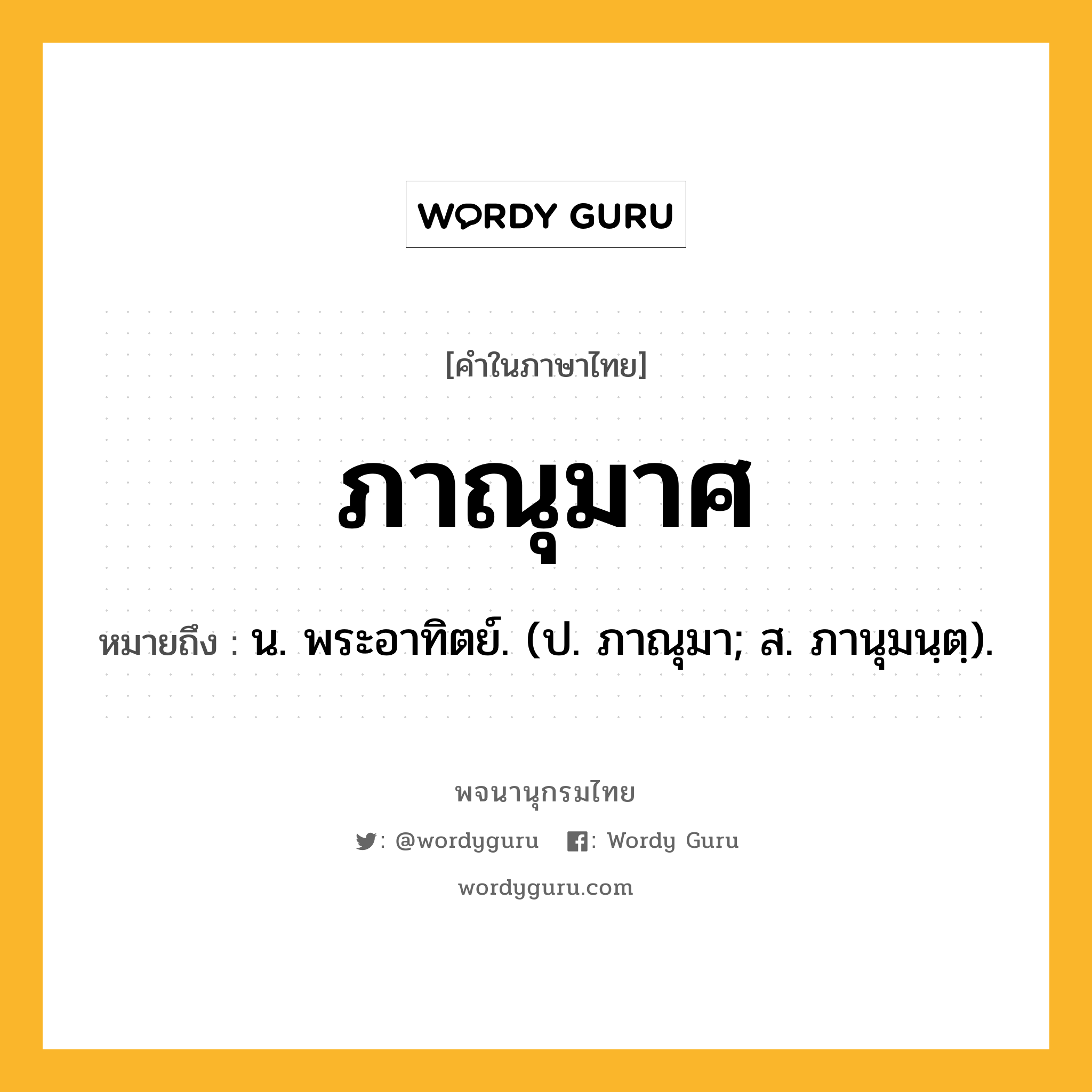 ภาณุมาศ ความหมาย หมายถึงอะไร?, คำในภาษาไทย ภาณุมาศ หมายถึง น. พระอาทิตย์. (ป. ภาณุมา; ส. ภานุมนฺตฺ).