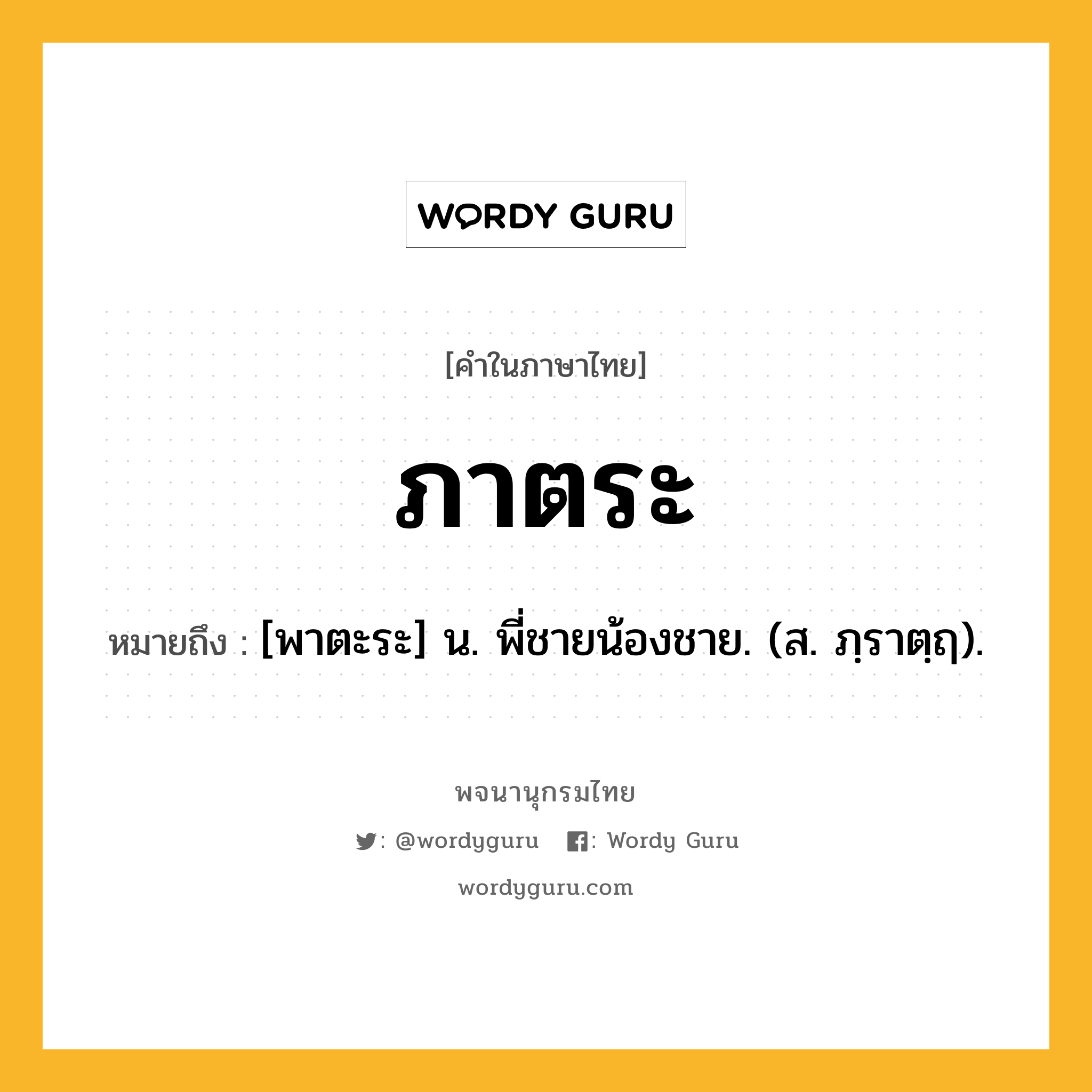 ภาตระ ความหมาย หมายถึงอะไร?, คำในภาษาไทย ภาตระ หมายถึง [พาตะระ] น. พี่ชายน้องชาย. (ส. ภฺราตฺฤ).