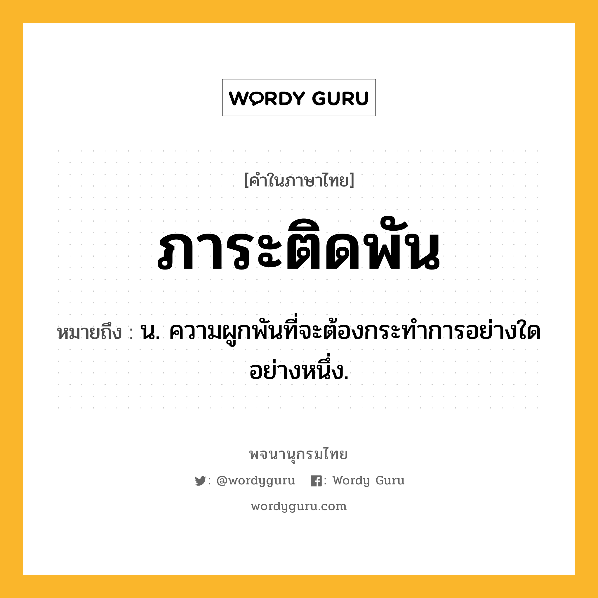 ภาระติดพัน ความหมาย หมายถึงอะไร?, คำในภาษาไทย ภาระติดพัน หมายถึง น. ความผูกพันที่จะต้องกระทําการอย่างใดอย่างหนึ่ง.