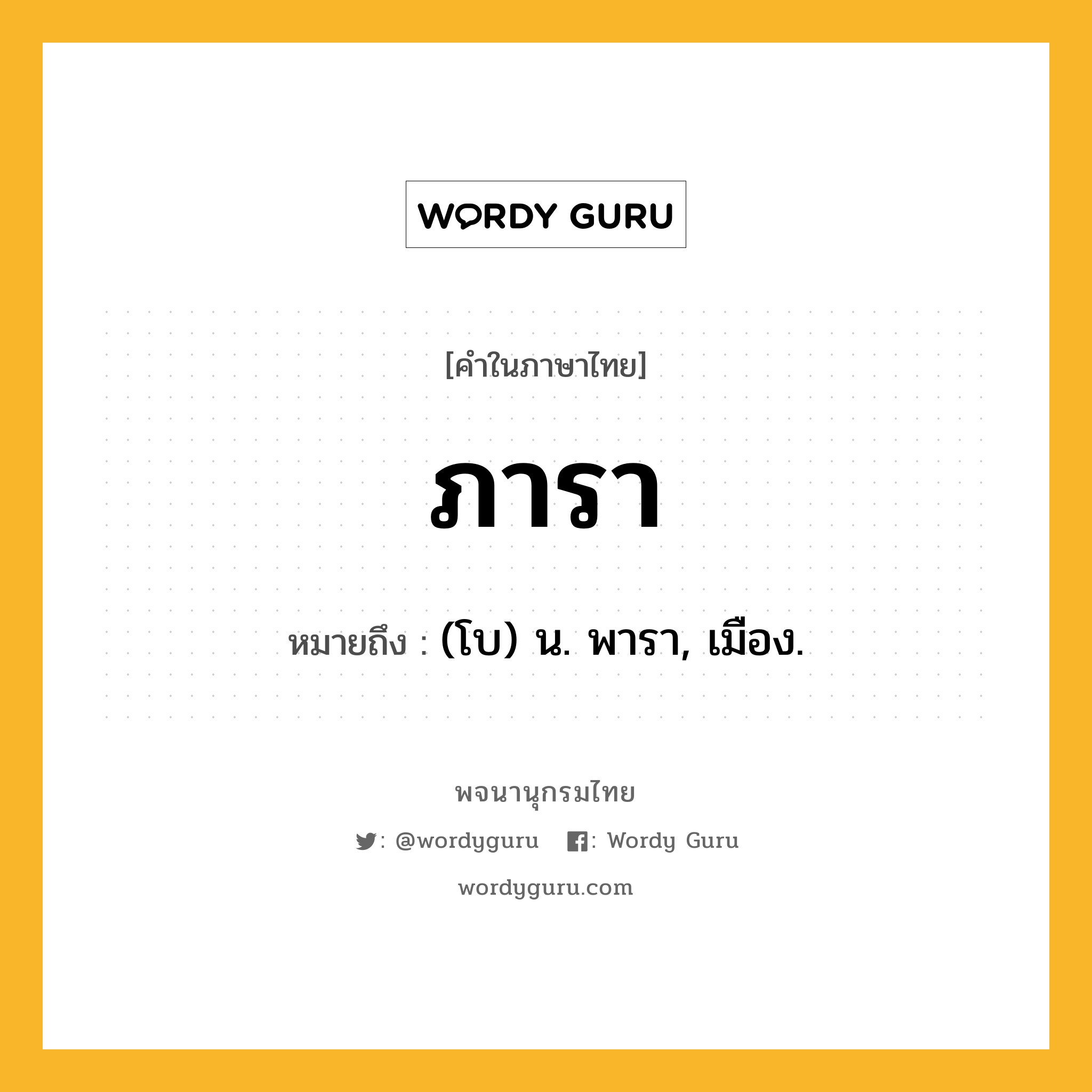 ภารา ความหมาย หมายถึงอะไร?, คำในภาษาไทย ภารา หมายถึง (โบ) น. พารา, เมือง.