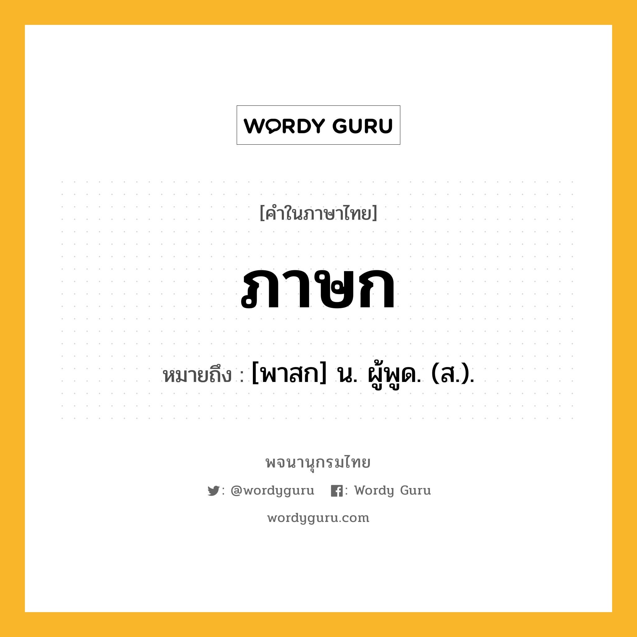 ภาษก ความหมาย หมายถึงอะไร?, คำในภาษาไทย ภาษก หมายถึง [พาสก] น. ผู้พูด. (ส.).