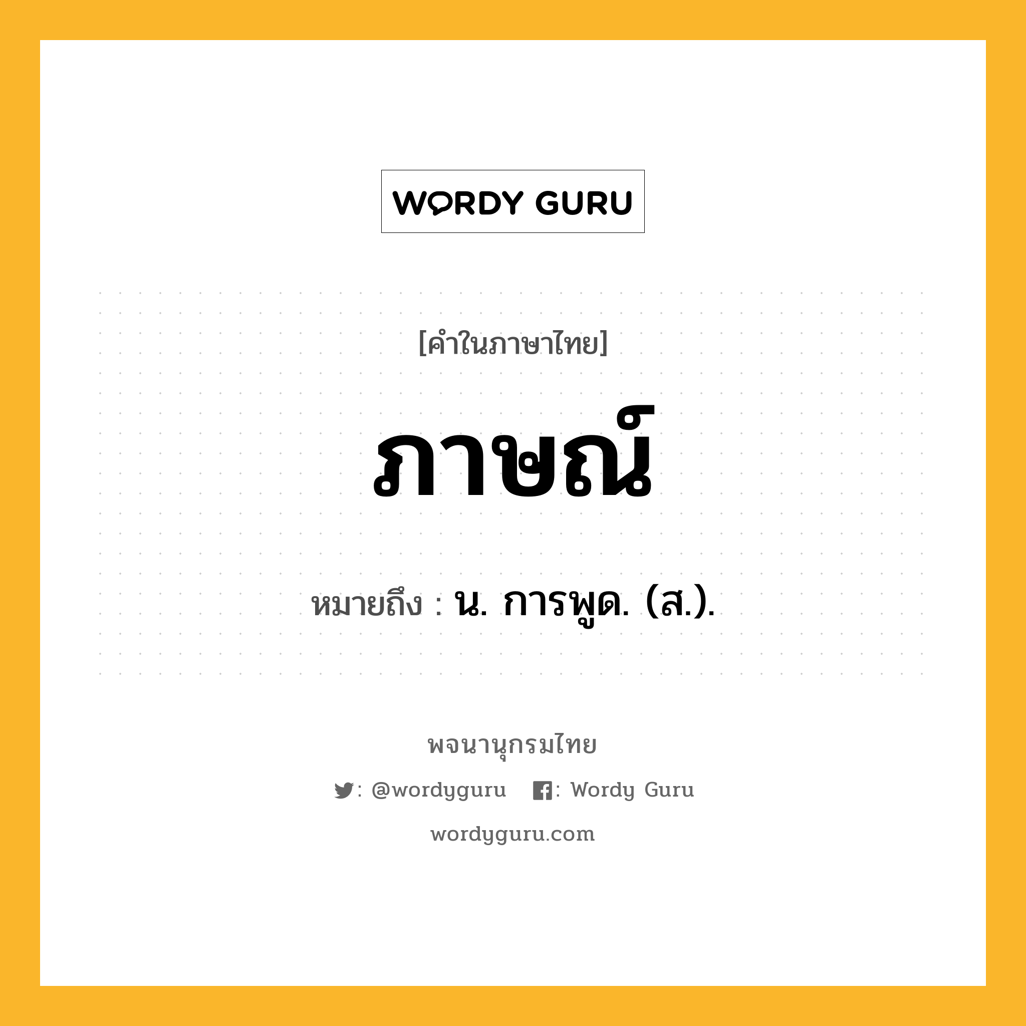 ภาษณ์ ความหมาย หมายถึงอะไร?, คำในภาษาไทย ภาษณ์ หมายถึง น. การพูด. (ส.).